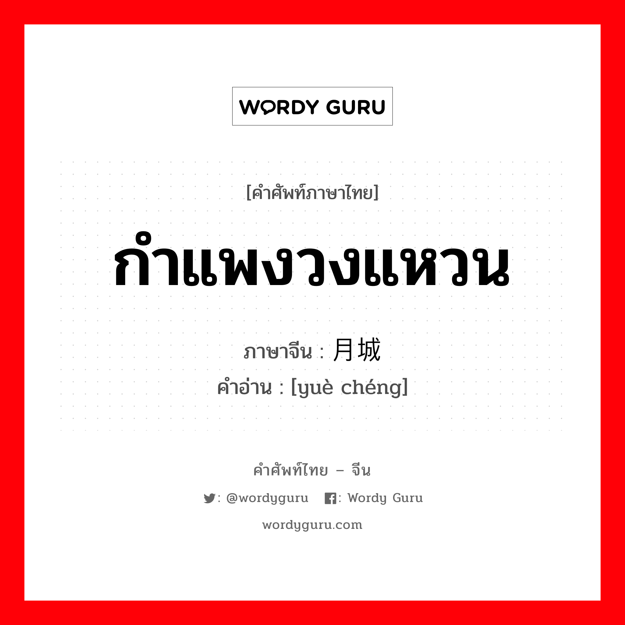 กำแพงวงแหวน ภาษาจีนคืออะไร, คำศัพท์ภาษาไทย - จีน กำแพงวงแหวน ภาษาจีน 月城 คำอ่าน [yuè chéng]