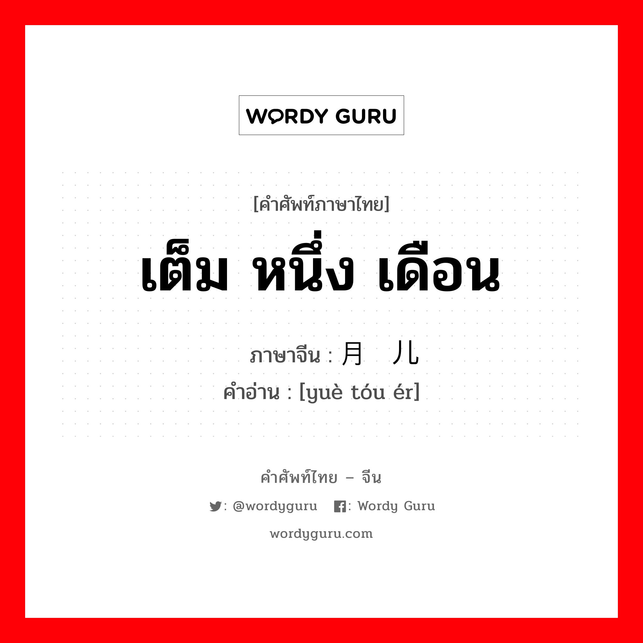 เต็ม หนึ่ง เดือน ภาษาจีนคืออะไร, คำศัพท์ภาษาไทย - จีน เต็ม หนึ่ง เดือน ภาษาจีน 月头儿 คำอ่าน [yuè tóu ér]