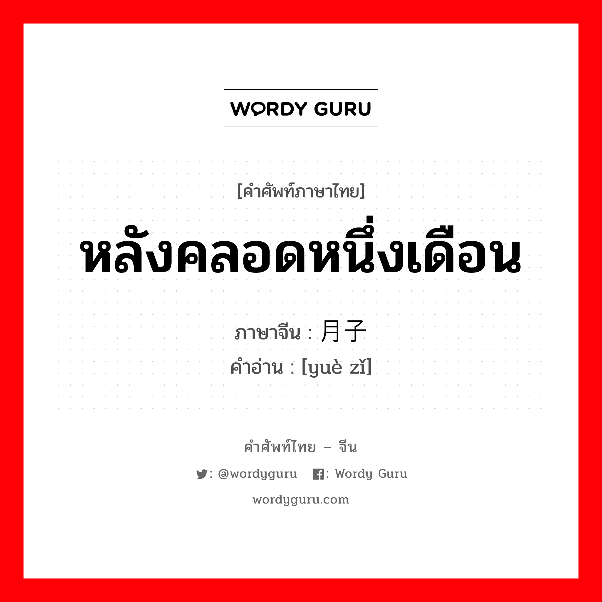 หลังคลอดหนึ่งเดือน ภาษาจีนคืออะไร, คำศัพท์ภาษาไทย - จีน หลังคลอดหนึ่งเดือน ภาษาจีน 月子 คำอ่าน [yuè zǐ]