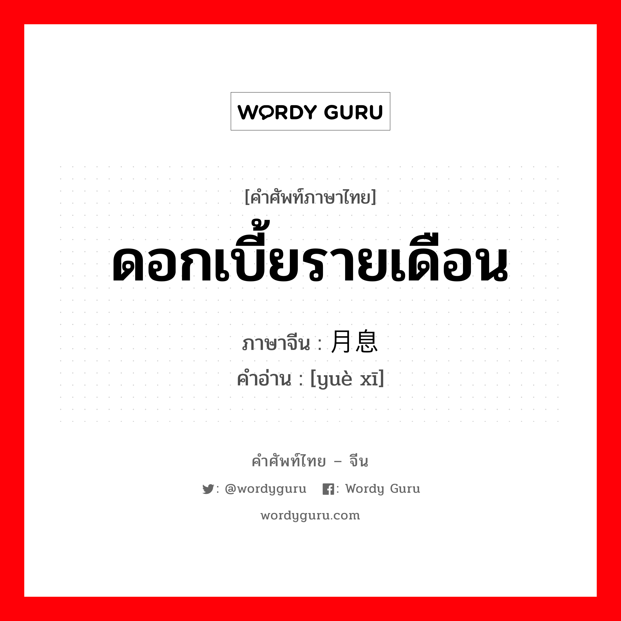 ดอกเบี้ยรายเดือน ภาษาจีนคืออะไร, คำศัพท์ภาษาไทย - จีน ดอกเบี้ยรายเดือน ภาษาจีน 月息 คำอ่าน [yuè xī]