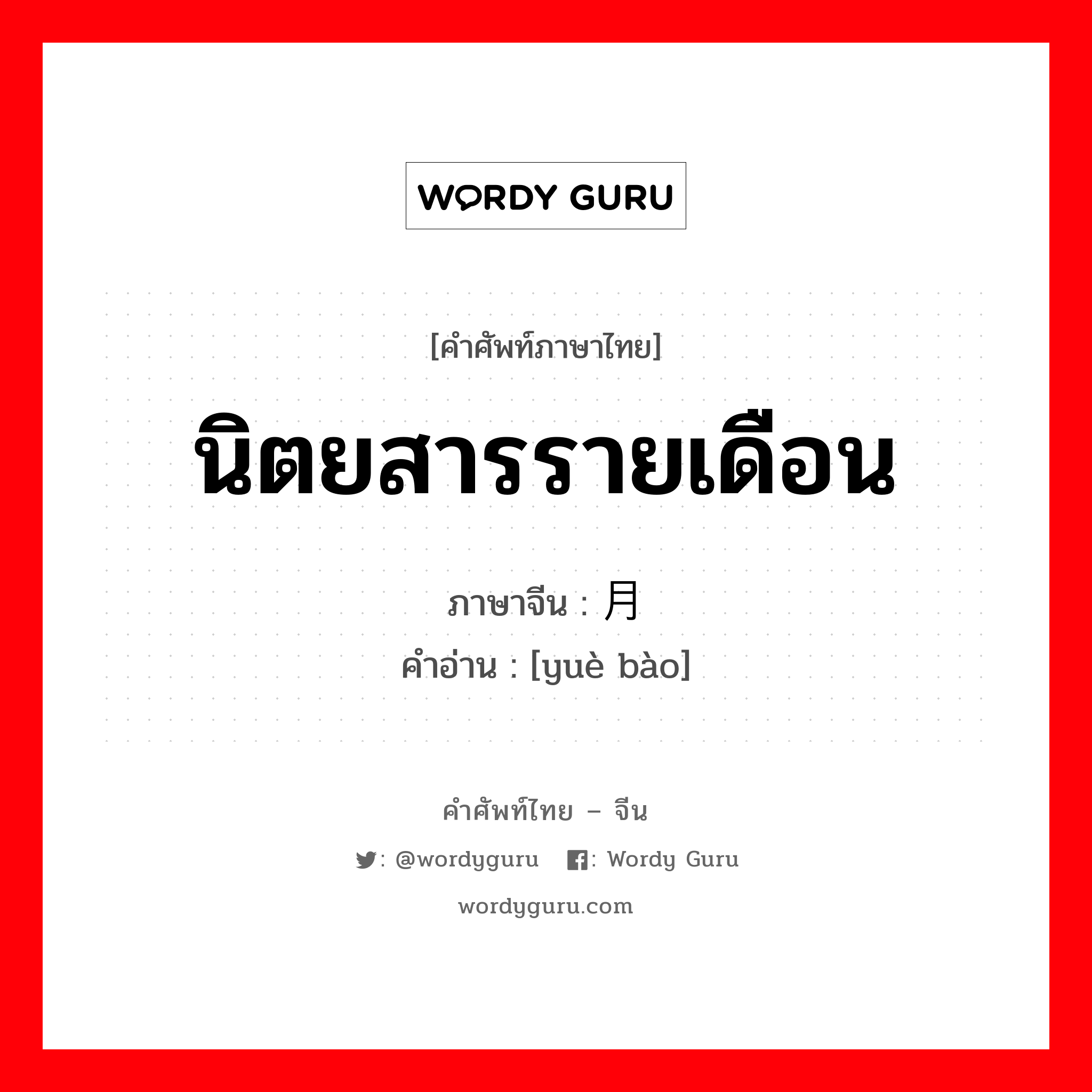 นิตยสารรายเดือน ภาษาจีนคืออะไร, คำศัพท์ภาษาไทย - จีน นิตยสารรายเดือน ภาษาจีน 月报 คำอ่าน [yuè bào]