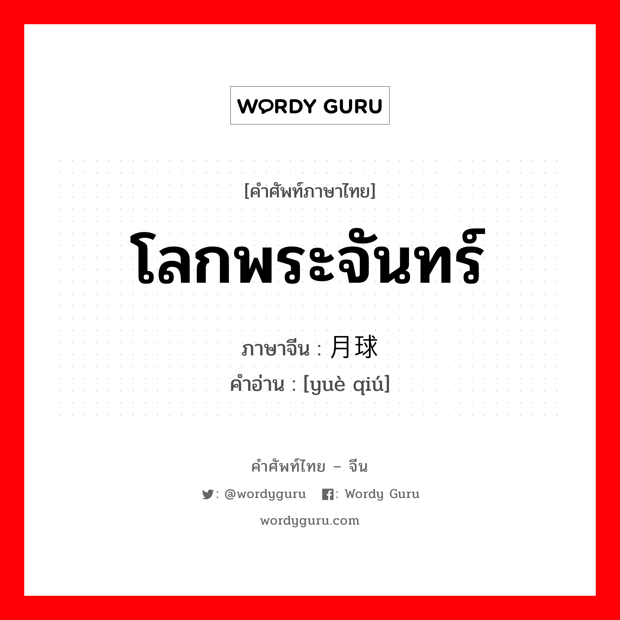 โลกพระจันทร์ ภาษาจีนคืออะไร, คำศัพท์ภาษาไทย - จีน โลกพระจันทร์ ภาษาจีน 月球 คำอ่าน [yuè qiú]