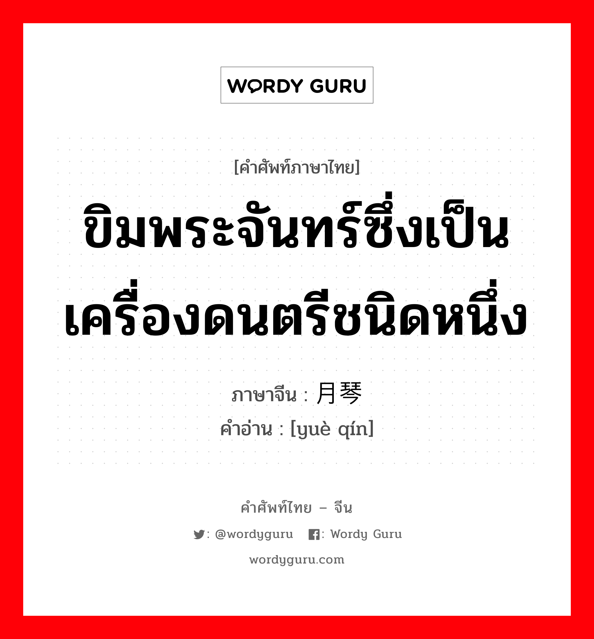 ขิมพระจันทร์ซึ่งเป็นเครื่องดนตรีชนิดหนึ่ง ภาษาจีนคืออะไร, คำศัพท์ภาษาไทย - จีน ขิมพระจันทร์ซึ่งเป็นเครื่องดนตรีชนิดหนึ่ง ภาษาจีน 月琴 คำอ่าน [yuè qín]