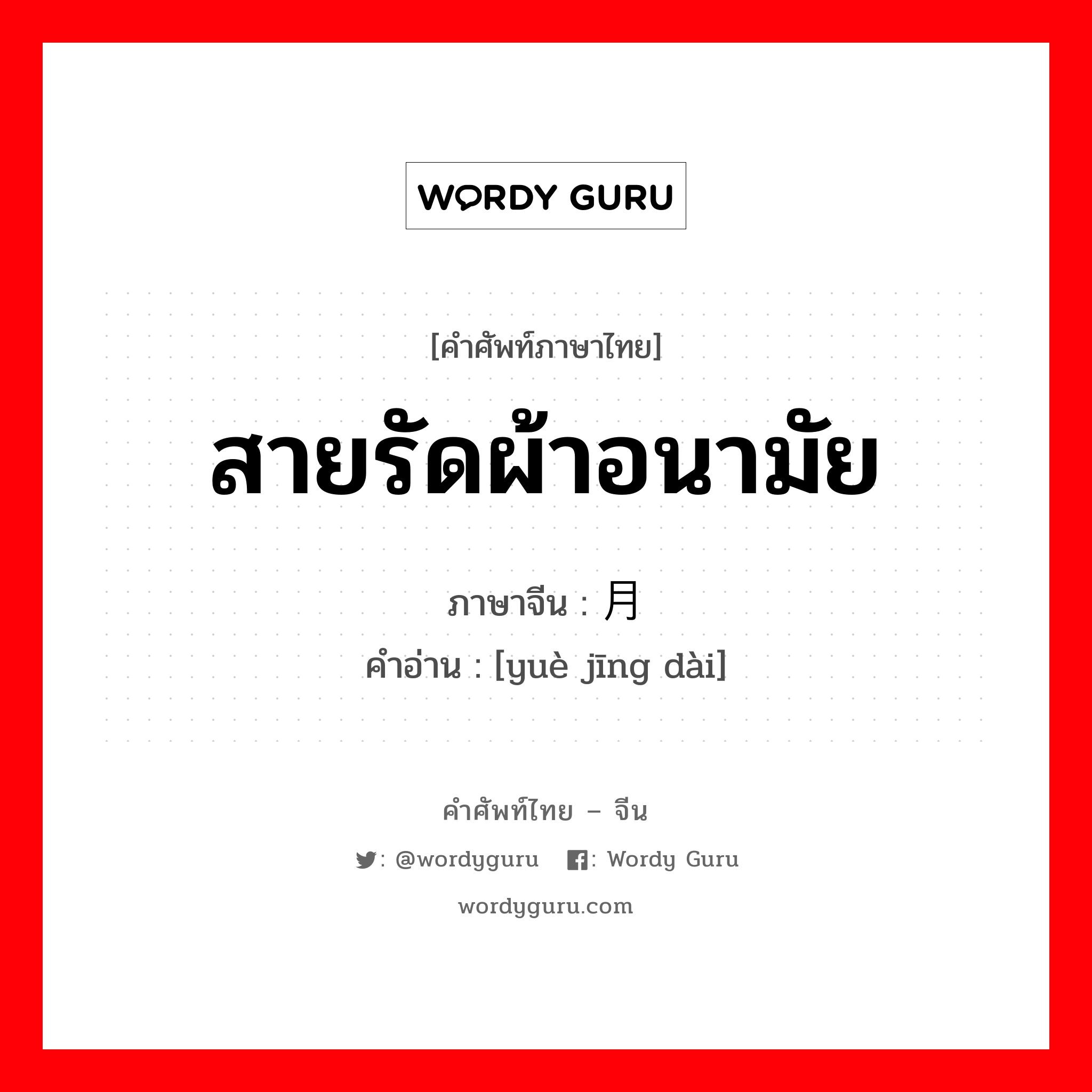 สายรัดผ้าอนามัย ภาษาจีนคืออะไร, คำศัพท์ภาษาไทย - จีน สายรัดผ้าอนามัย ภาษาจีน 月经带 คำอ่าน [yuè jīng dài]