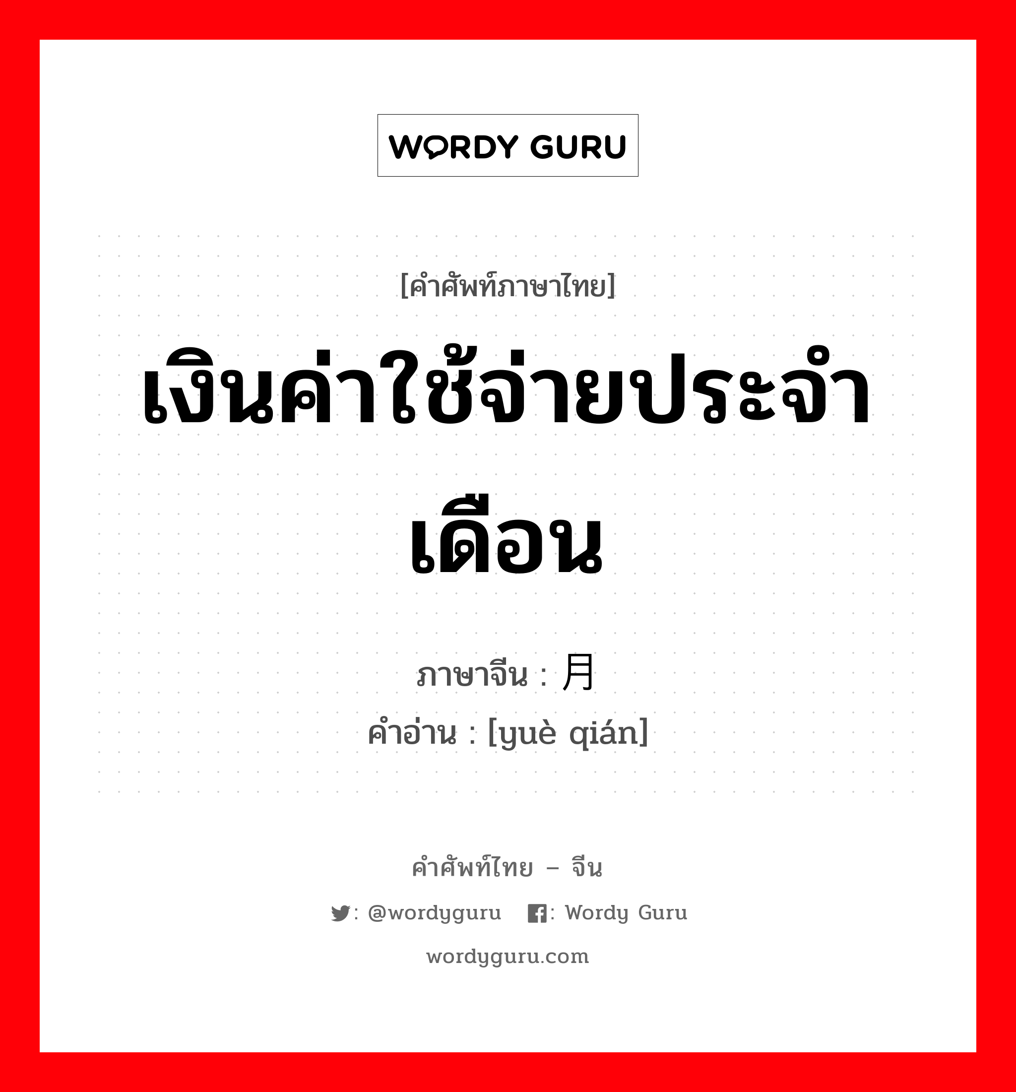 เงินค่าใช้จ่ายประจำเดือน ภาษาจีนคืออะไร, คำศัพท์ภาษาไทย - จีน เงินค่าใช้จ่ายประจำเดือน ภาษาจีน 月钱 คำอ่าน [yuè qián]