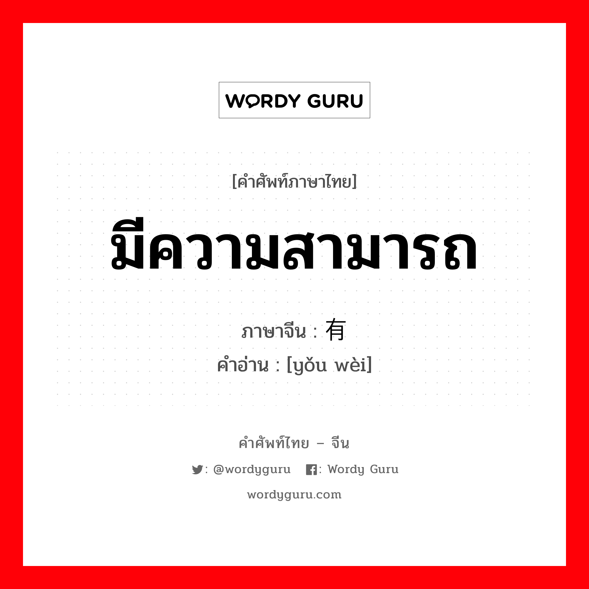 มีความสามารถ ภาษาจีนคืออะไร, คำศัพท์ภาษาไทย - จีน มีความสามารถ ภาษาจีน 有为 คำอ่าน [yǒu wèi]