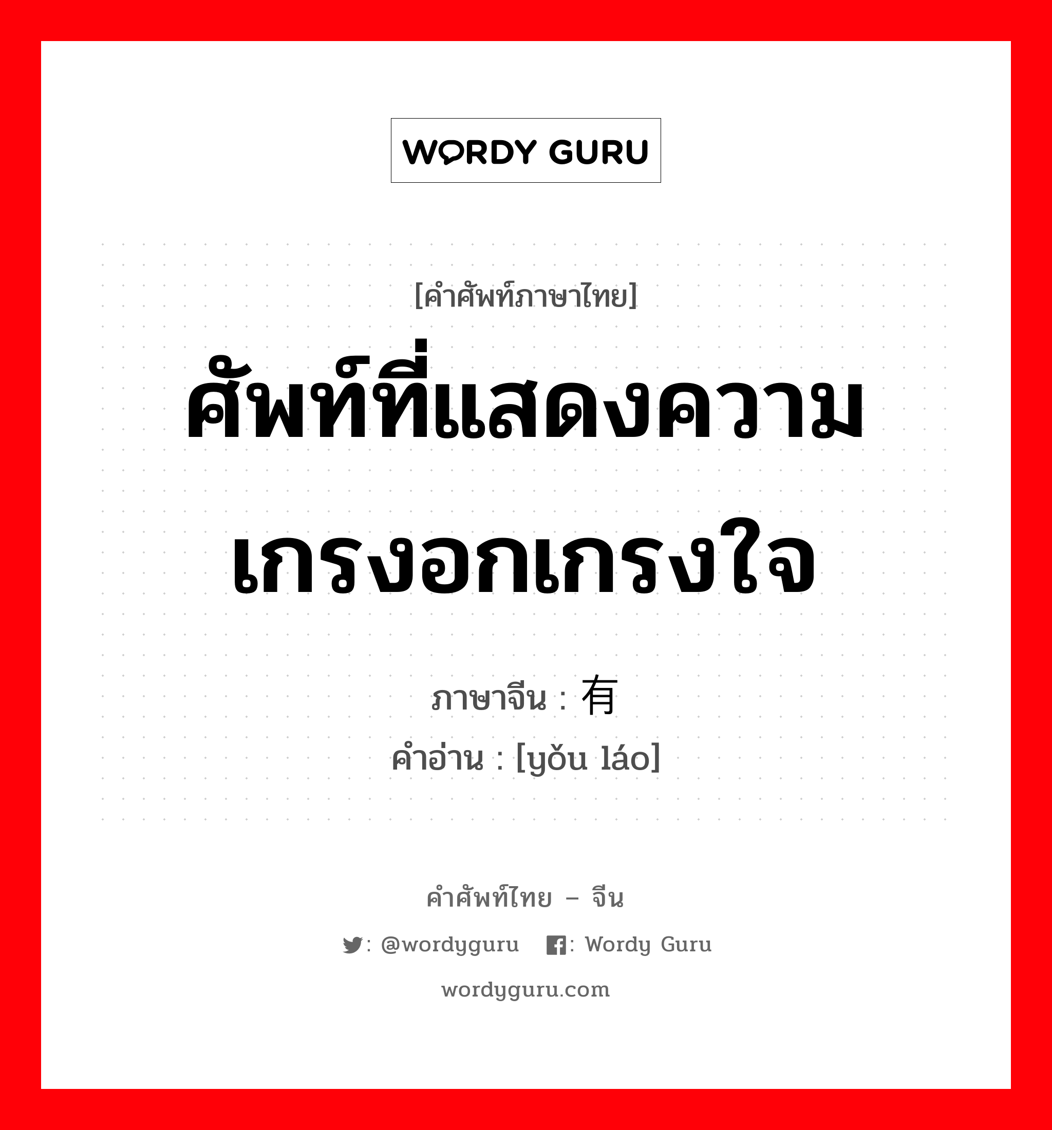 ศัพท์ที่แสดงความเกรงอกเกรงใจ ภาษาจีนคืออะไร, คำศัพท์ภาษาไทย - จีน ศัพท์ที่แสดงความเกรงอกเกรงใจ ภาษาจีน 有劳 คำอ่าน [yǒu láo]