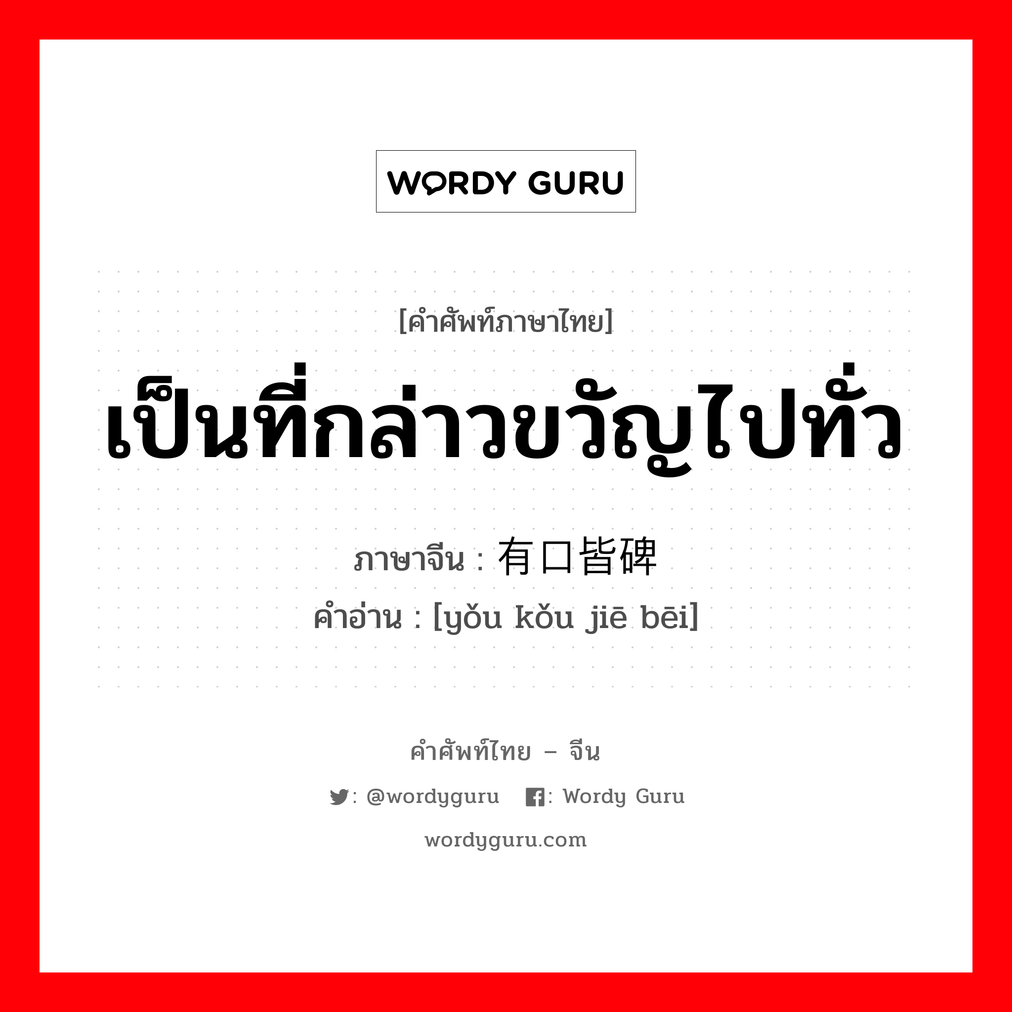 เป็นที่กล่าวขวัญไปทั่ว ภาษาจีนคืออะไร, คำศัพท์ภาษาไทย - จีน เป็นที่กล่าวขวัญไปทั่ว ภาษาจีน 有口皆碑 คำอ่าน [yǒu kǒu jiē bēi]