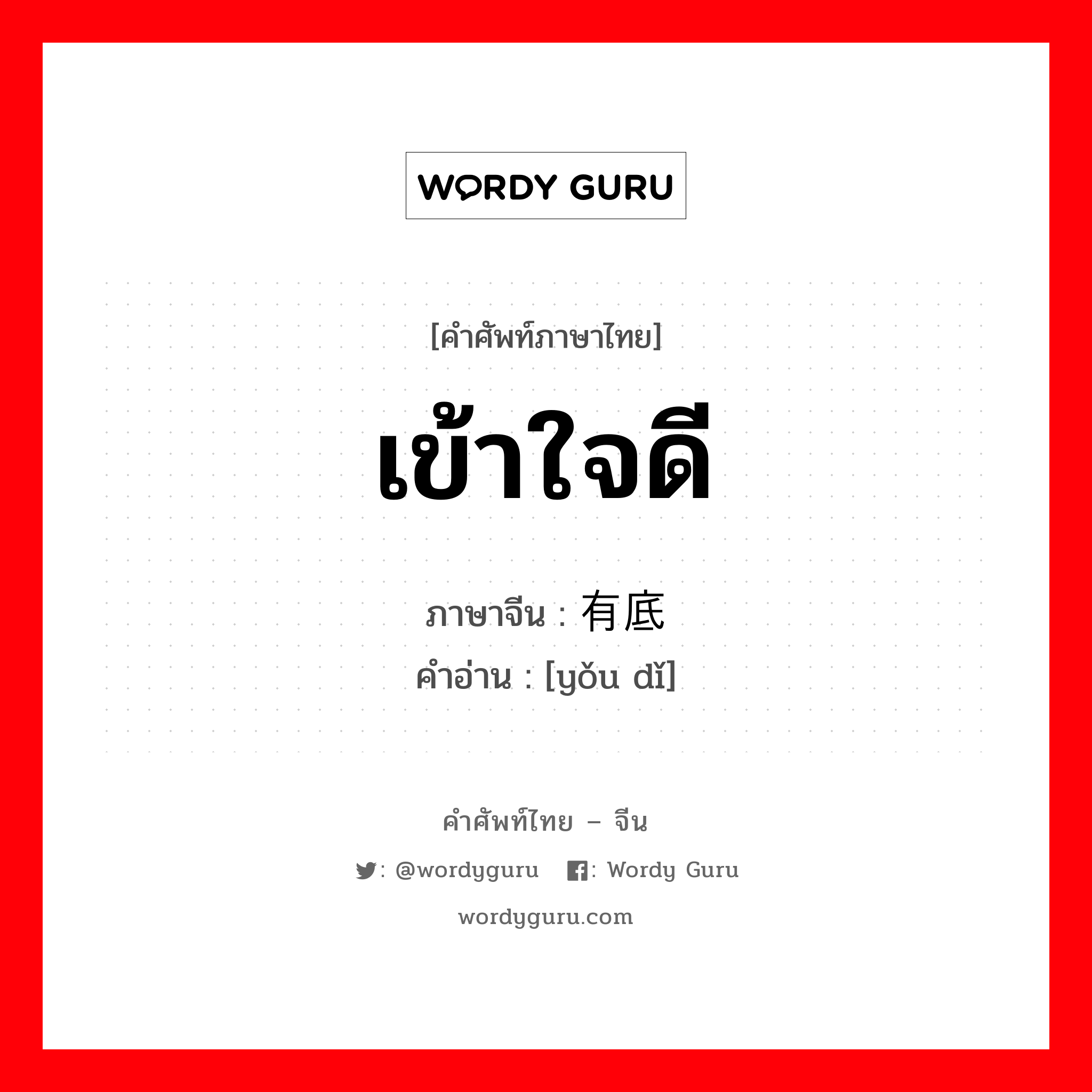 เข้าใจดี ภาษาจีนคืออะไร, คำศัพท์ภาษาไทย - จีน เข้าใจดี ภาษาจีน 有底 คำอ่าน [yǒu dǐ]