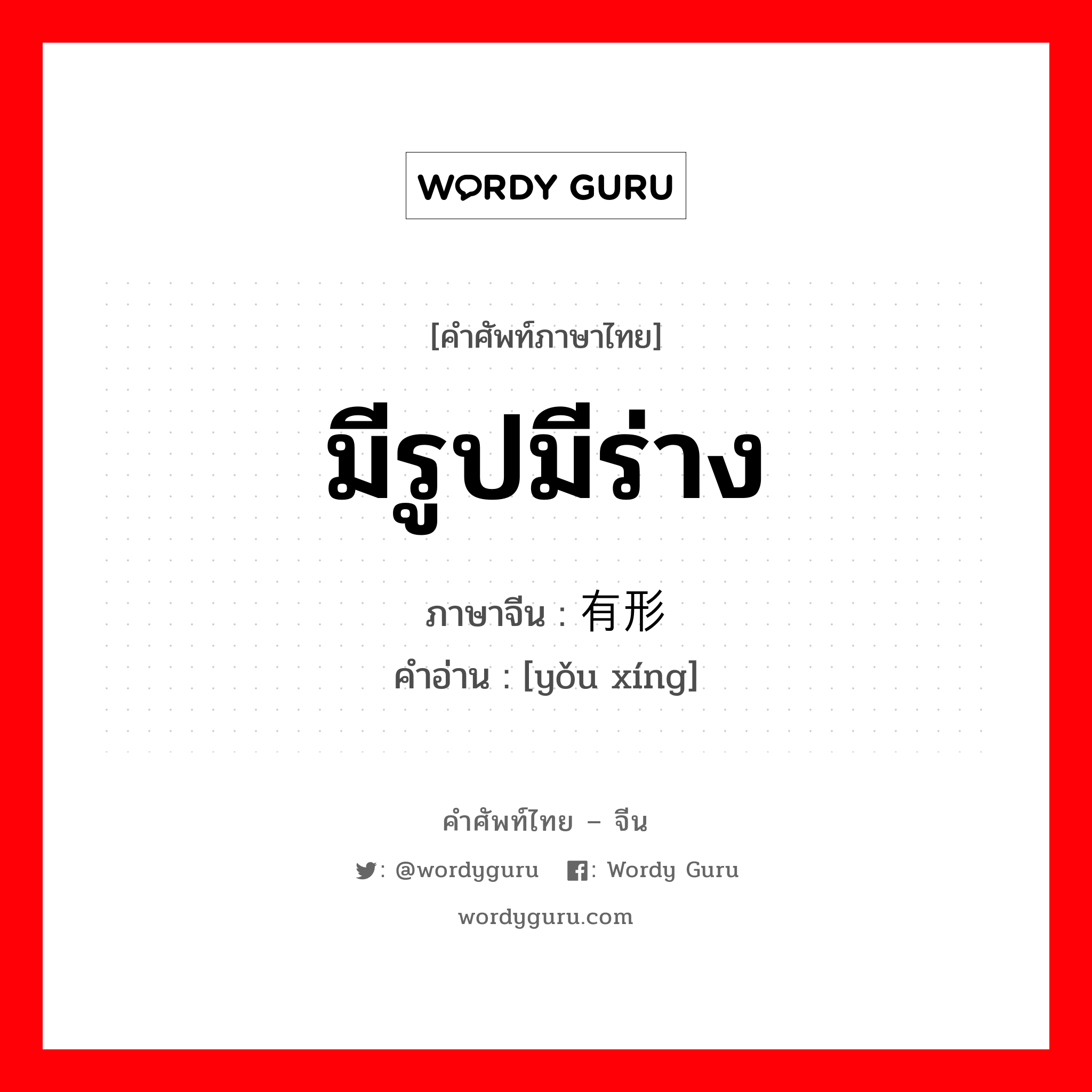 มีรูปมีร่าง ภาษาจีนคืออะไร, คำศัพท์ภาษาไทย - จีน มีรูปมีร่าง ภาษาจีน 有形 คำอ่าน [yǒu xíng]