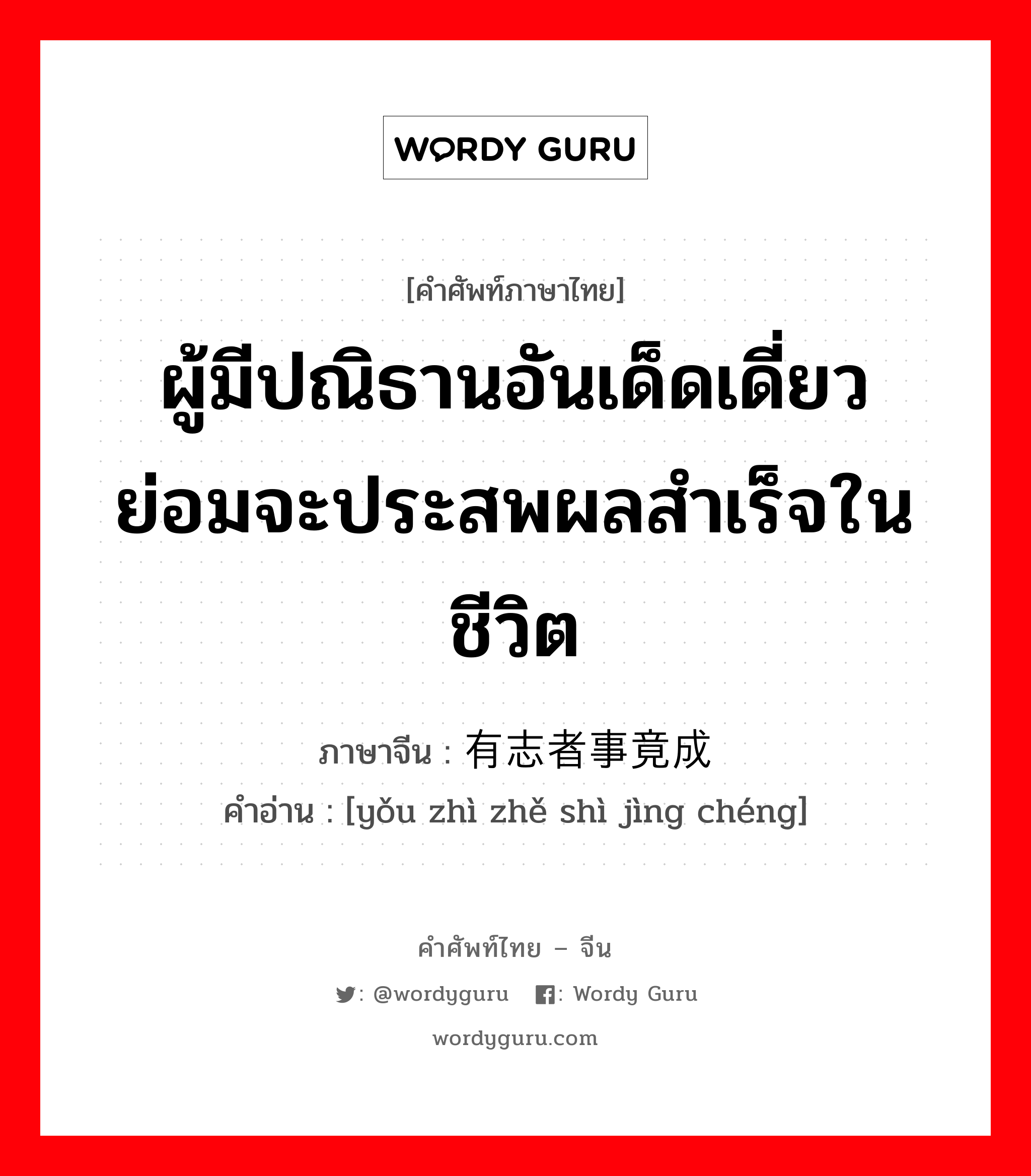 ผู้มีปณิธานอันเด็ดเดี่ยว ย่อมจะประสพผลสำเร็จในชีวิต ภาษาจีนคืออะไร, คำศัพท์ภาษาไทย - จีน ผู้มีปณิธานอันเด็ดเดี่ยว ย่อมจะประสพผลสำเร็จในชีวิต ภาษาจีน 有志者事竟成 คำอ่าน [yǒu zhì zhě shì jìng chéng]