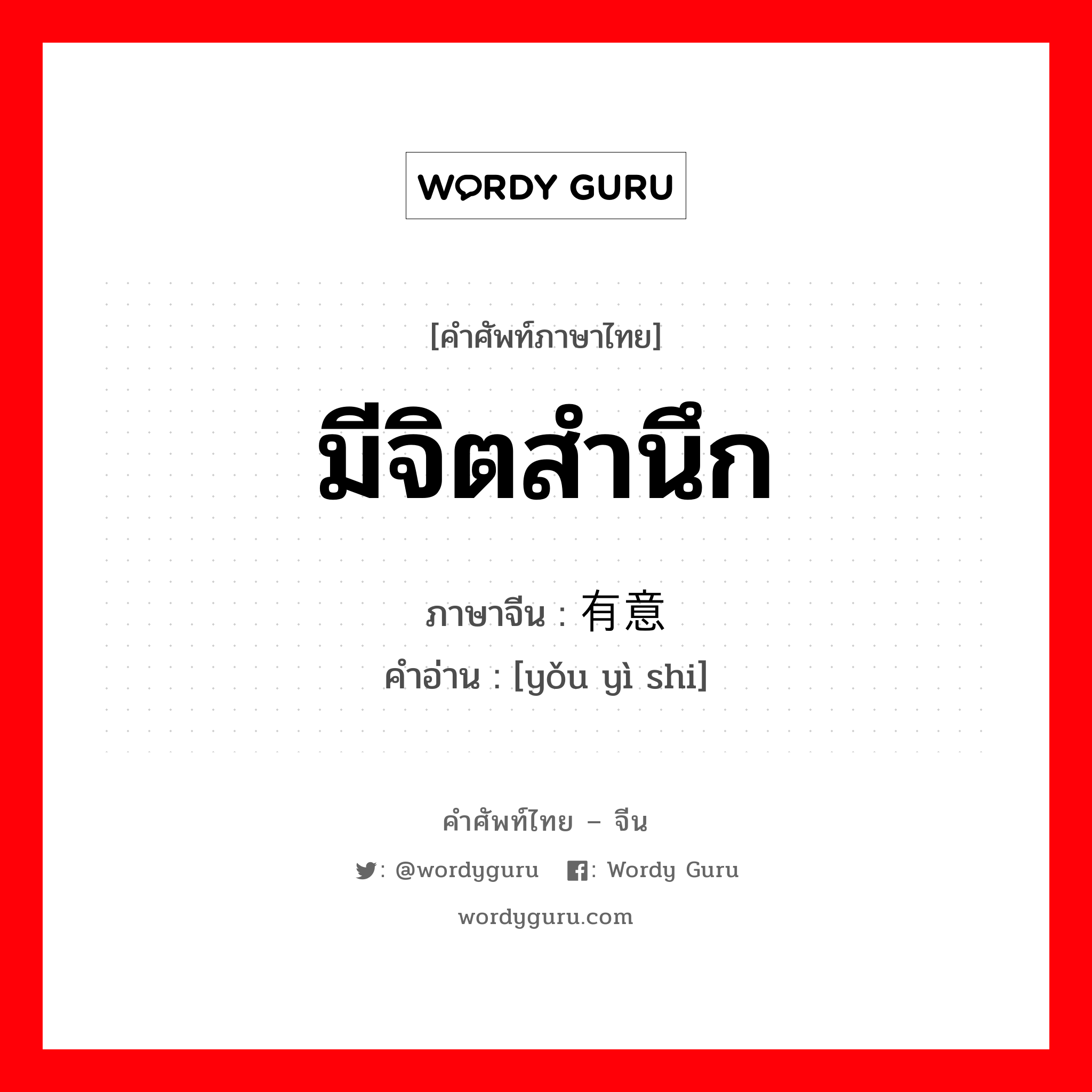 มีจิตสำนึก ภาษาจีนคืออะไร, คำศัพท์ภาษาไทย - จีน มีจิตสำนึก ภาษาจีน 有意识 คำอ่าน [yǒu yì shi]