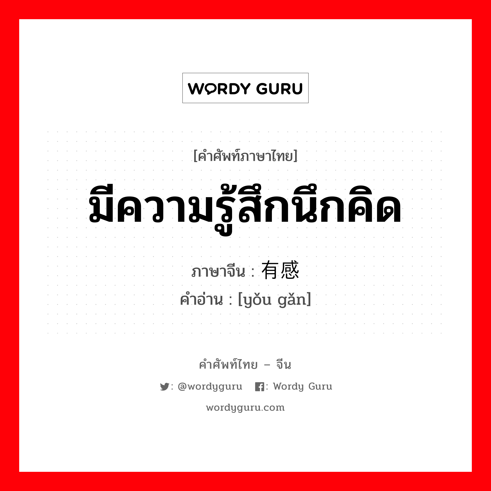 มีความรู้สึกนึกคิด ภาษาจีนคืออะไร, คำศัพท์ภาษาไทย - จีน มีความรู้สึกนึกคิด ภาษาจีน 有感 คำอ่าน [yǒu gǎn]