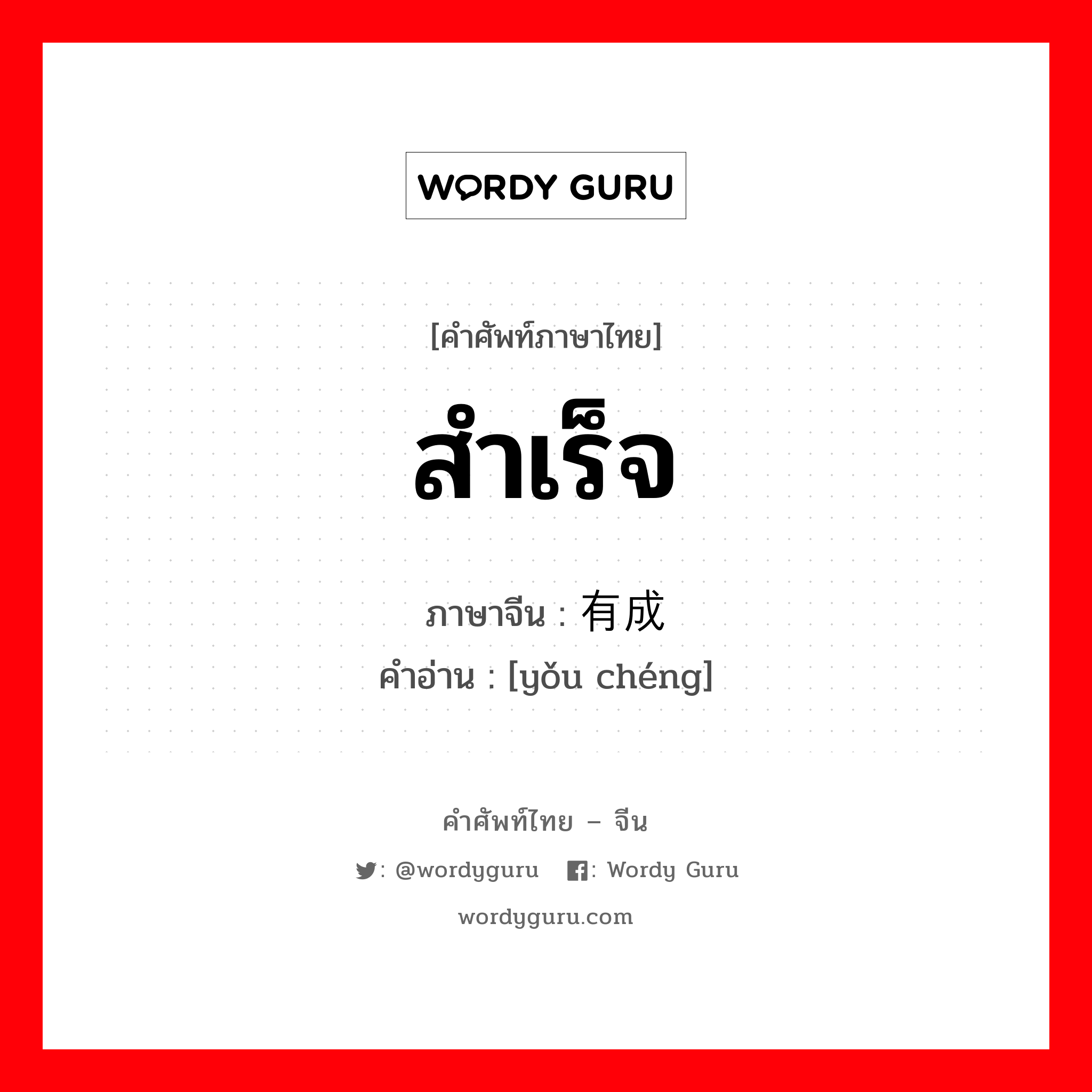 สำเร็จ ภาษาจีนคืออะไร, คำศัพท์ภาษาไทย - จีน สำเร็จ ภาษาจีน 有成 คำอ่าน [yǒu chéng]