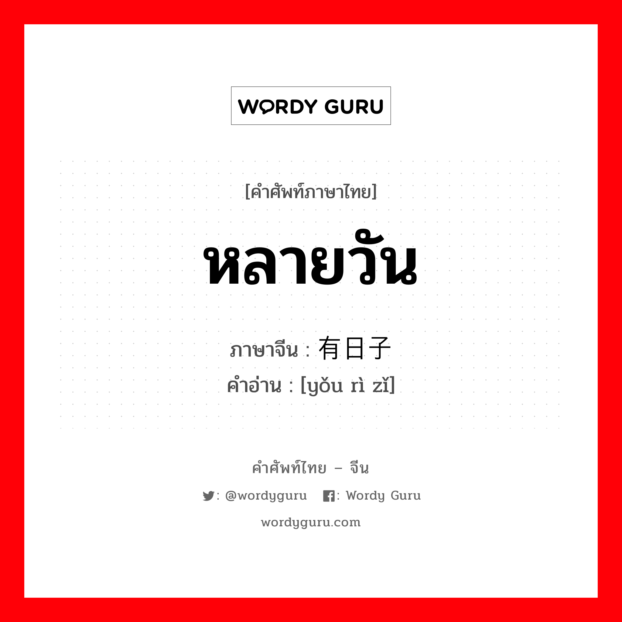 หลายวัน ภาษาจีนคืออะไร, คำศัพท์ภาษาไทย - จีน หลายวัน ภาษาจีน 有日子 คำอ่าน [yǒu rì zǐ]