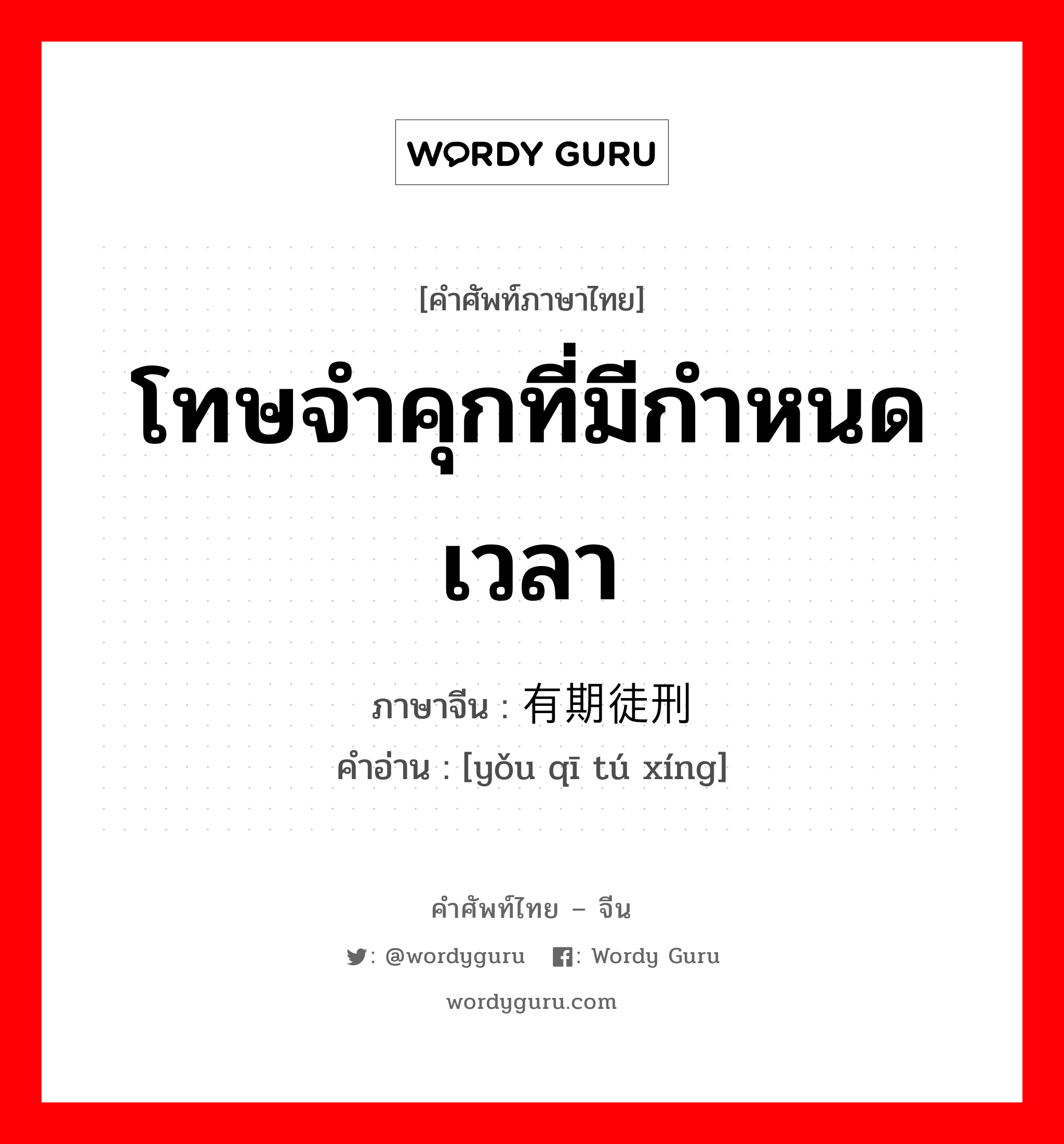 โทษจำคุกที่มีกำหนดเวลา ภาษาจีนคืออะไร, คำศัพท์ภาษาไทย - จีน โทษจำคุกที่มีกำหนดเวลา ภาษาจีน 有期徒刑 คำอ่าน [yǒu qī tú xíng]