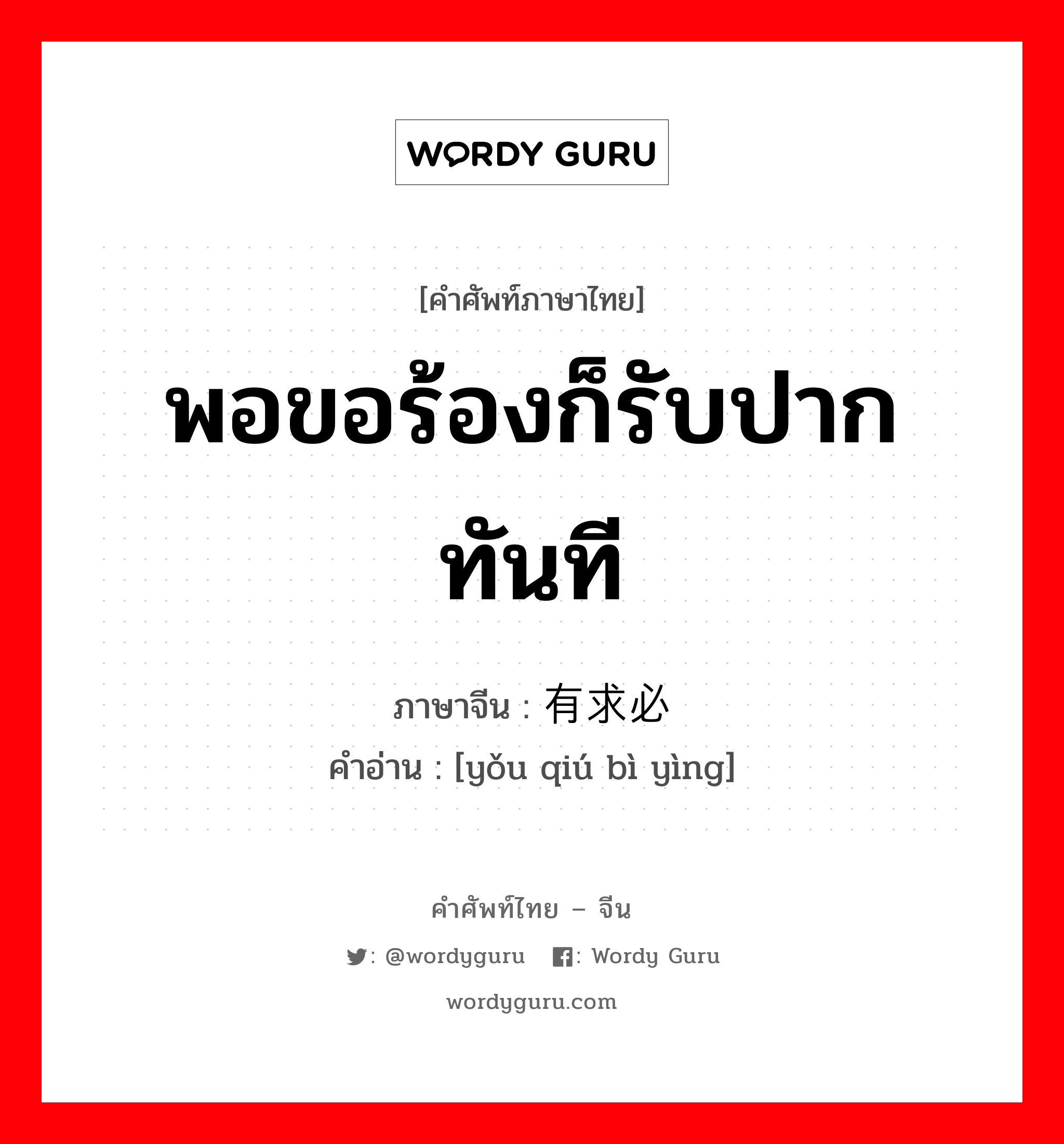 พอขอร้องก็รับปากทันที ภาษาจีนคืออะไร, คำศัพท์ภาษาไทย - จีน พอขอร้องก็รับปากทันที ภาษาจีน 有求必应 คำอ่าน [yǒu qiú bì yìng]