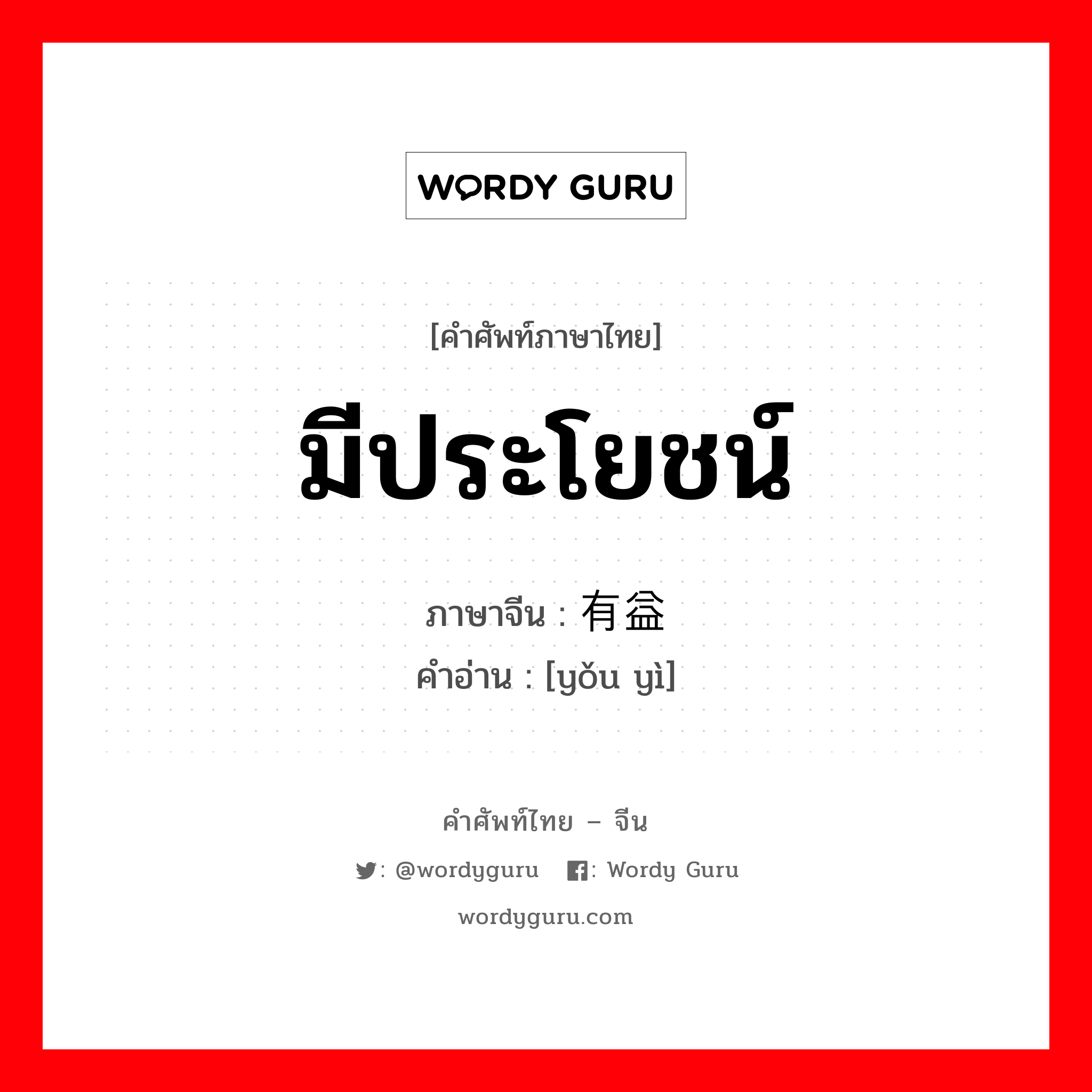 มีประโยชน์ ภาษาจีนคืออะไร, คำศัพท์ภาษาไทย - จีน มีประโยชน์ ภาษาจีน 有益 คำอ่าน [yǒu yì]