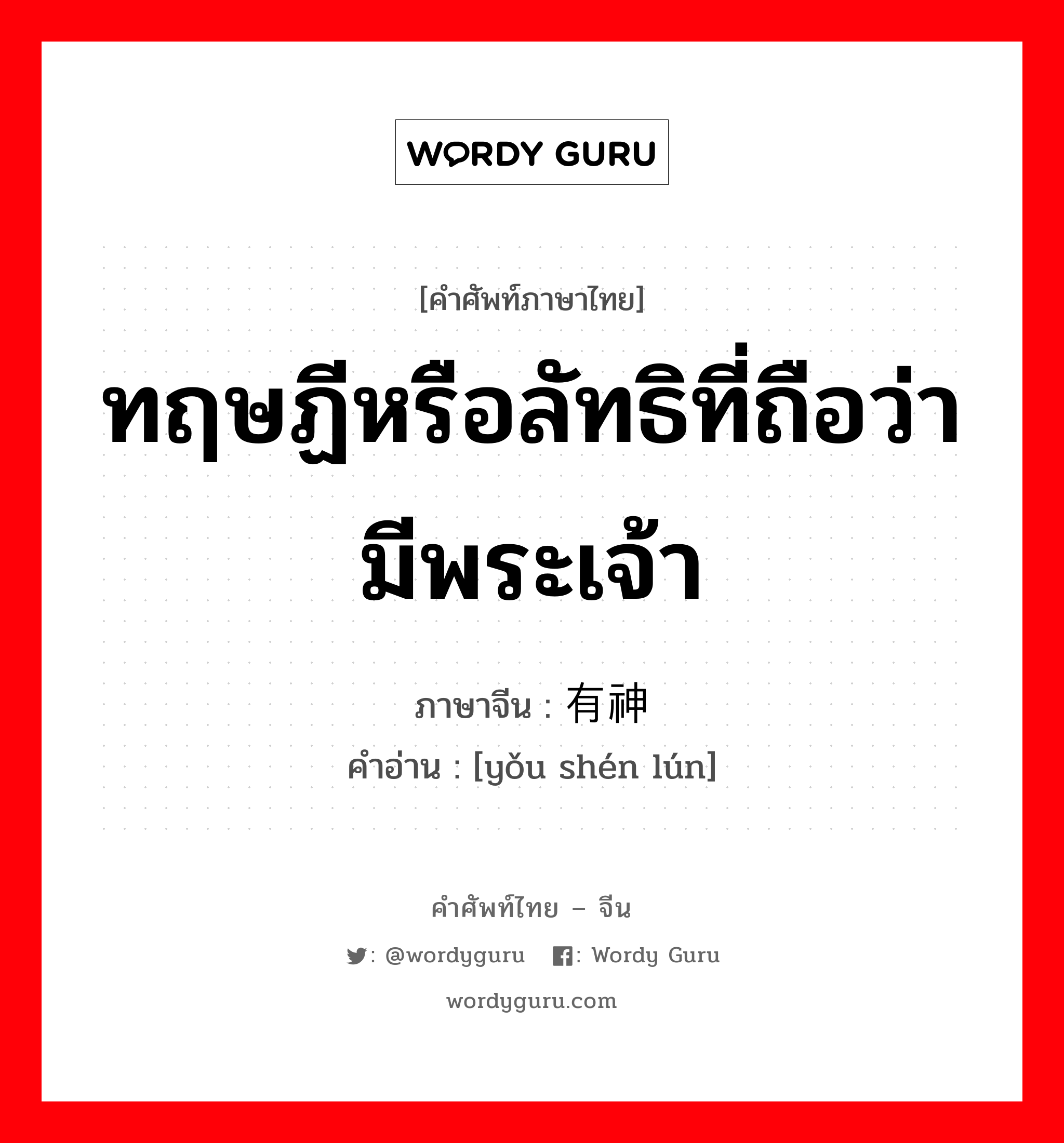 ทฤษฏีหรือลัทธิที่ถือว่ามีพระเจ้า ภาษาจีนคืออะไร, คำศัพท์ภาษาไทย - จีน ทฤษฏีหรือลัทธิที่ถือว่ามีพระเจ้า ภาษาจีน 有神论 คำอ่าน [yǒu shén lún]