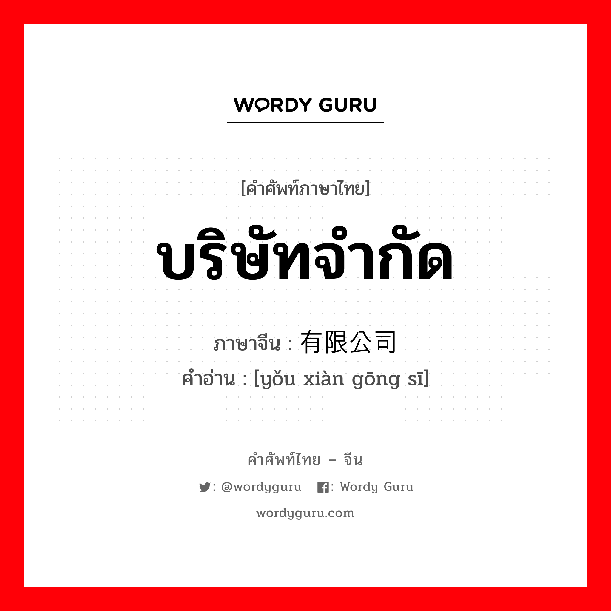 บริษัทจำกัด ภาษาจีนคืออะไร, คำศัพท์ภาษาไทย - จีน บริษัทจำกัด ภาษาจีน 有限公司 คำอ่าน [yǒu xiàn gōng sī]