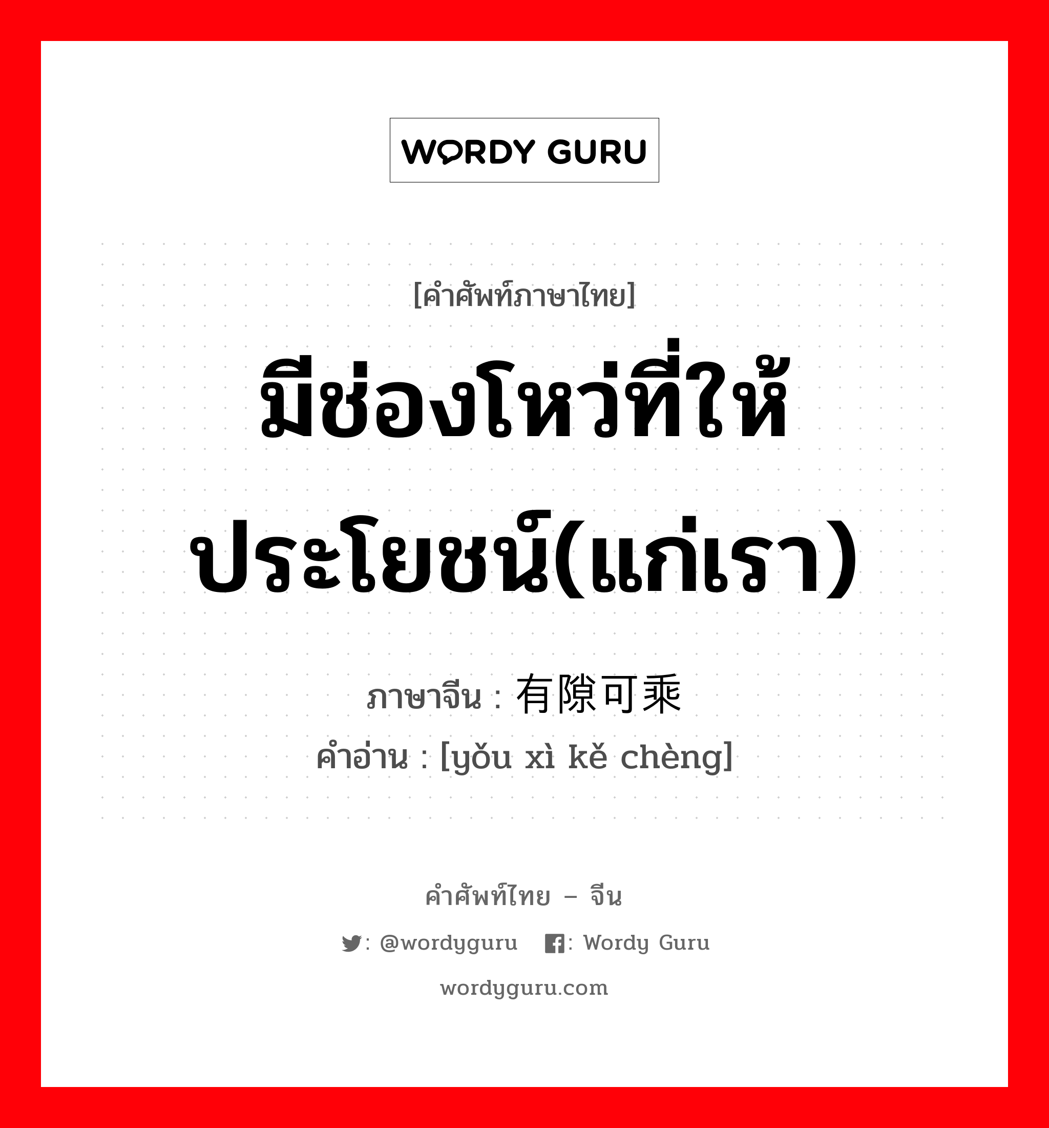 มีช่องโหว่ที่ให้ประโยชน์(แก่เรา) ภาษาจีนคืออะไร, คำศัพท์ภาษาไทย - จีน มีช่องโหว่ที่ให้ประโยชน์(แก่เรา) ภาษาจีน 有隙可乘 คำอ่าน [yǒu xì kě chèng]