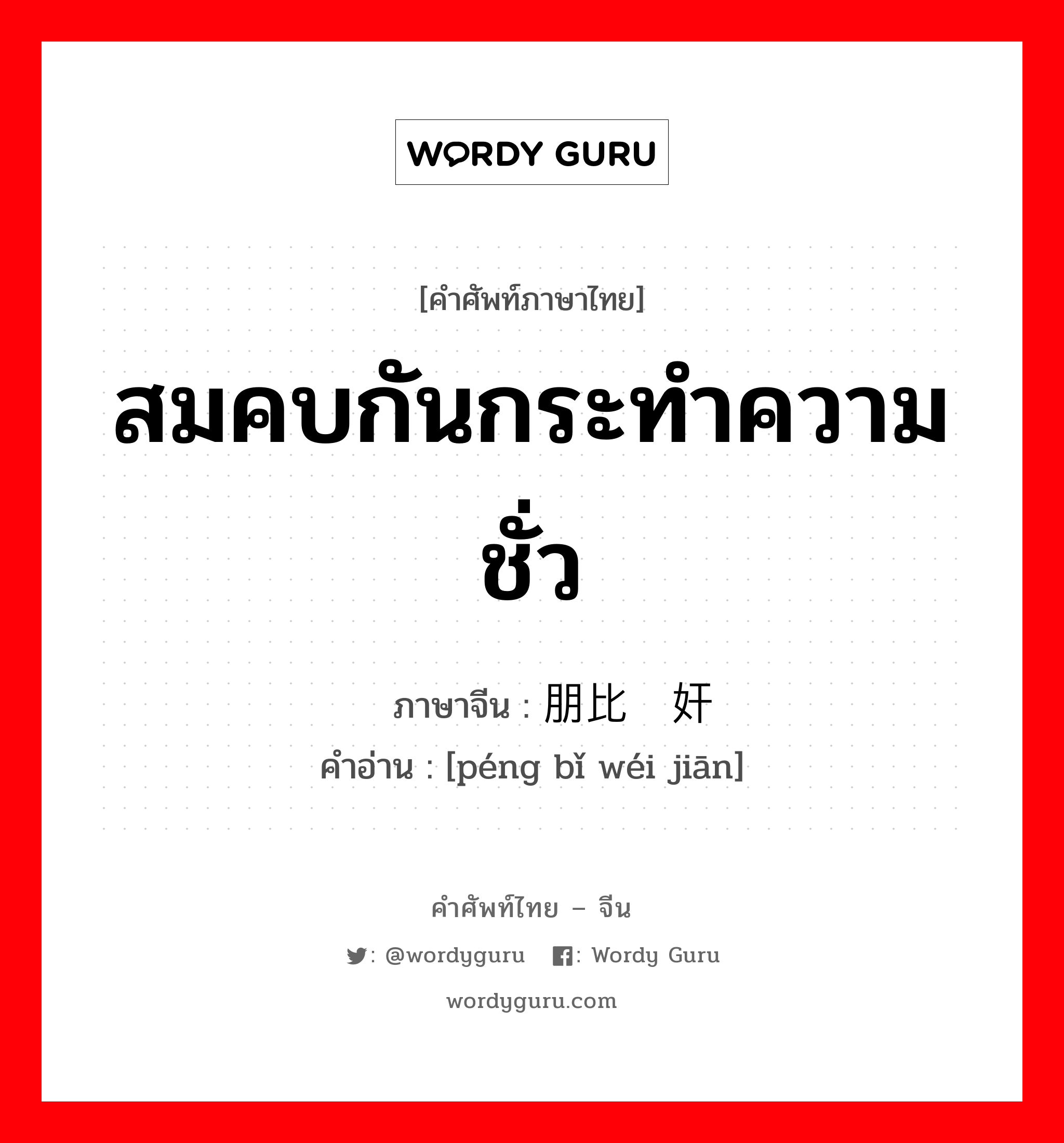 สมคบกันกระทำความชั่ว ภาษาจีนคืออะไร, คำศัพท์ภาษาไทย - จีน สมคบกันกระทำความชั่ว ภาษาจีน 朋比为奸 คำอ่าน [péng bǐ wéi jiān]