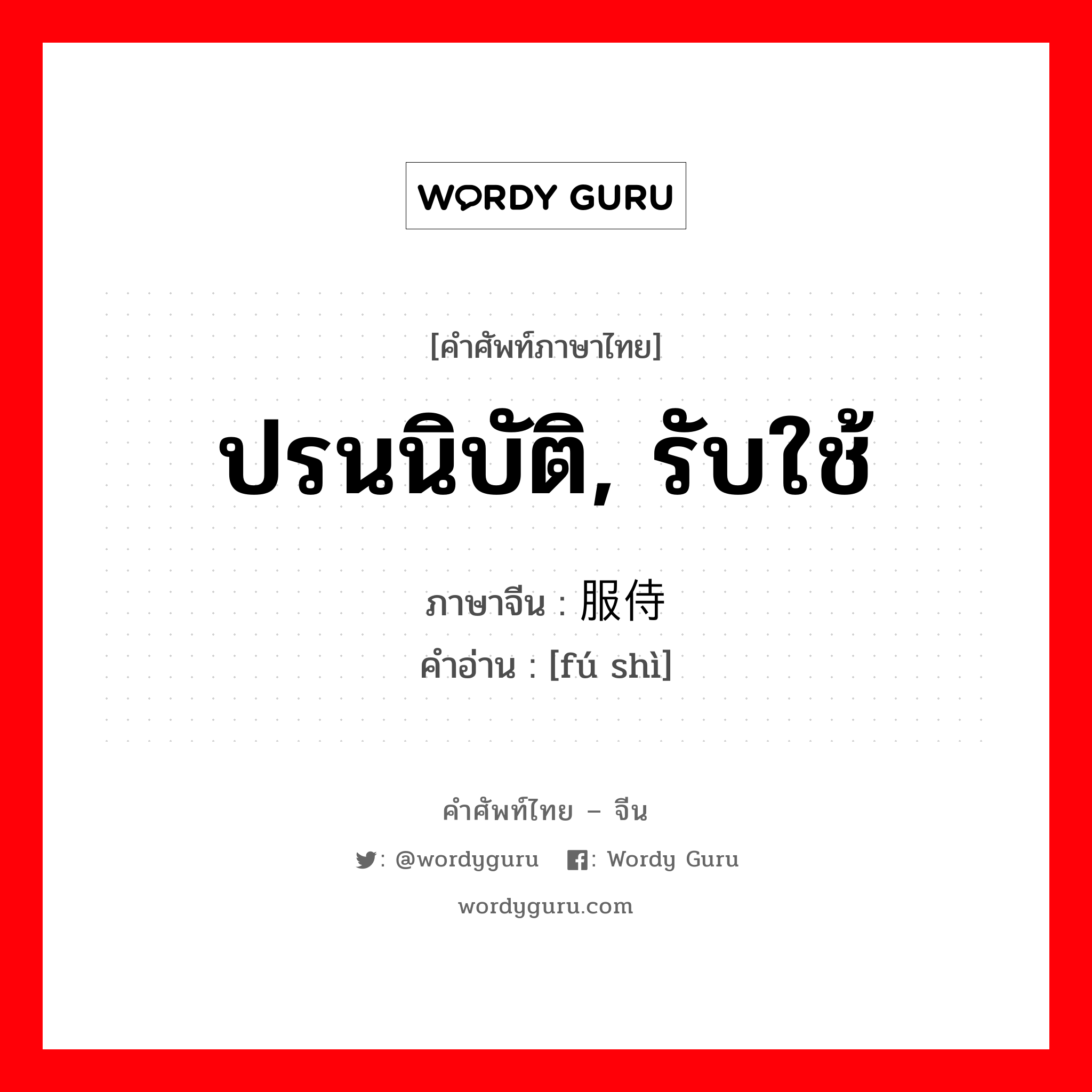 ปรนนิบัติ, รับใช้ ภาษาจีนคืออะไร, คำศัพท์ภาษาไทย - จีน ปรนนิบัติ, รับใช้ ภาษาจีน 服侍 คำอ่าน [fú shì]