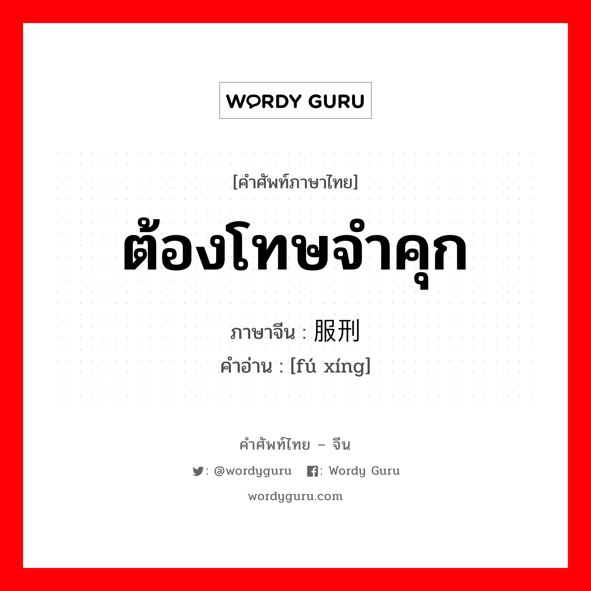 ต้องโทษจำคุก ภาษาจีนคืออะไร, คำศัพท์ภาษาไทย - จีน ต้องโทษจำคุก ภาษาจีน 服刑 คำอ่าน [fú xíng]