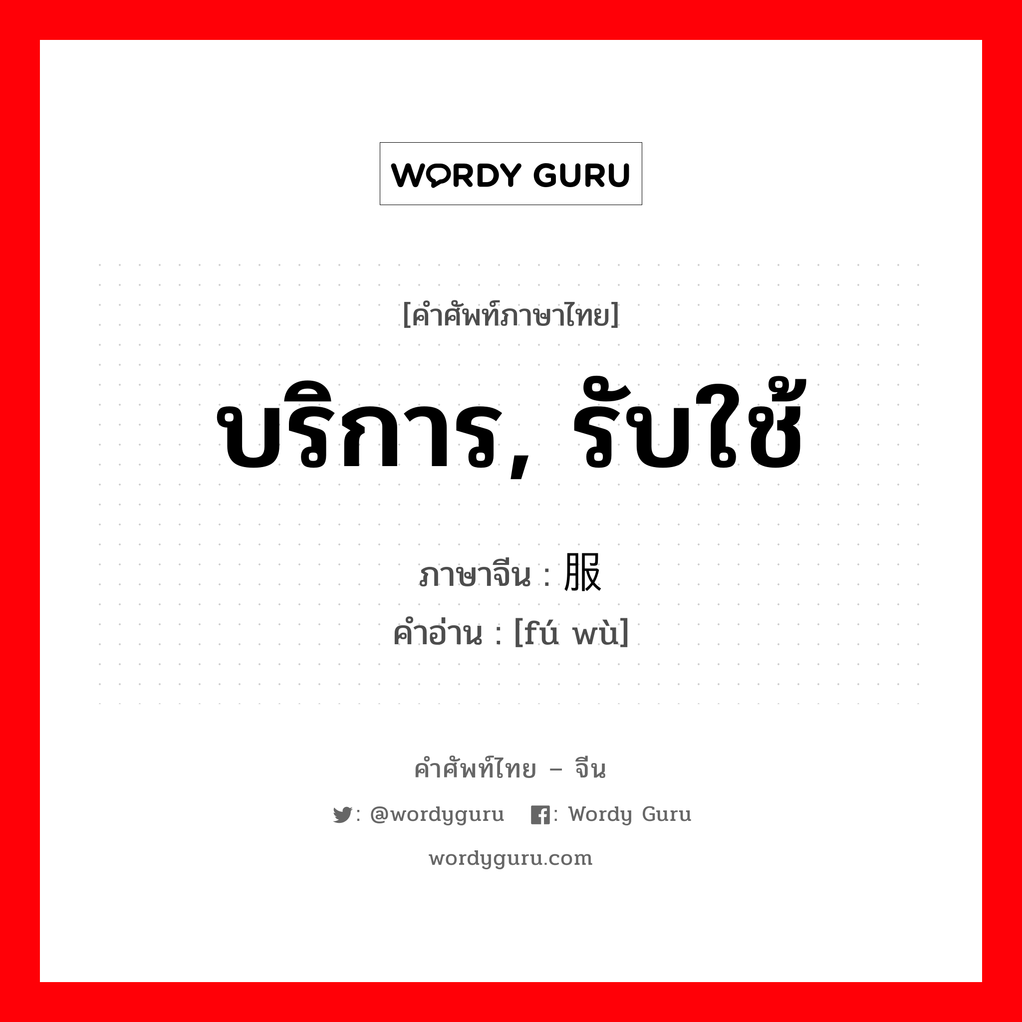 บริการ, รับใช้ ภาษาจีนคืออะไร, คำศัพท์ภาษาไทย - จีน บริการ, รับใช้ ภาษาจีน 服务 คำอ่าน [fú wù]