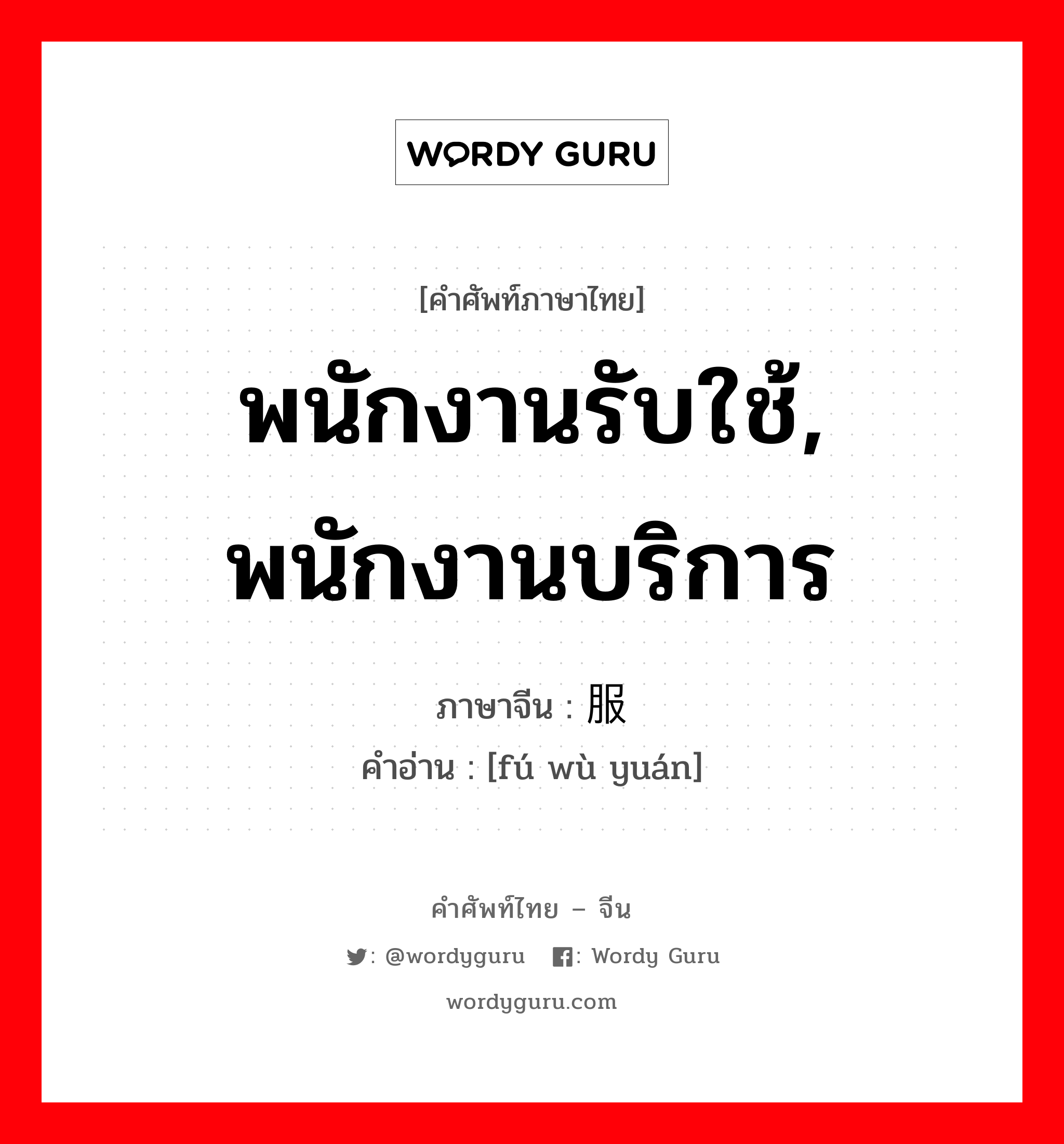 พนักงานรับใช้, พนักงานบริการ ภาษาจีนคืออะไร, คำศัพท์ภาษาไทย - จีน พนักงานรับใช้, พนักงานบริการ ภาษาจีน 服务员 คำอ่าน [fú wù yuán]