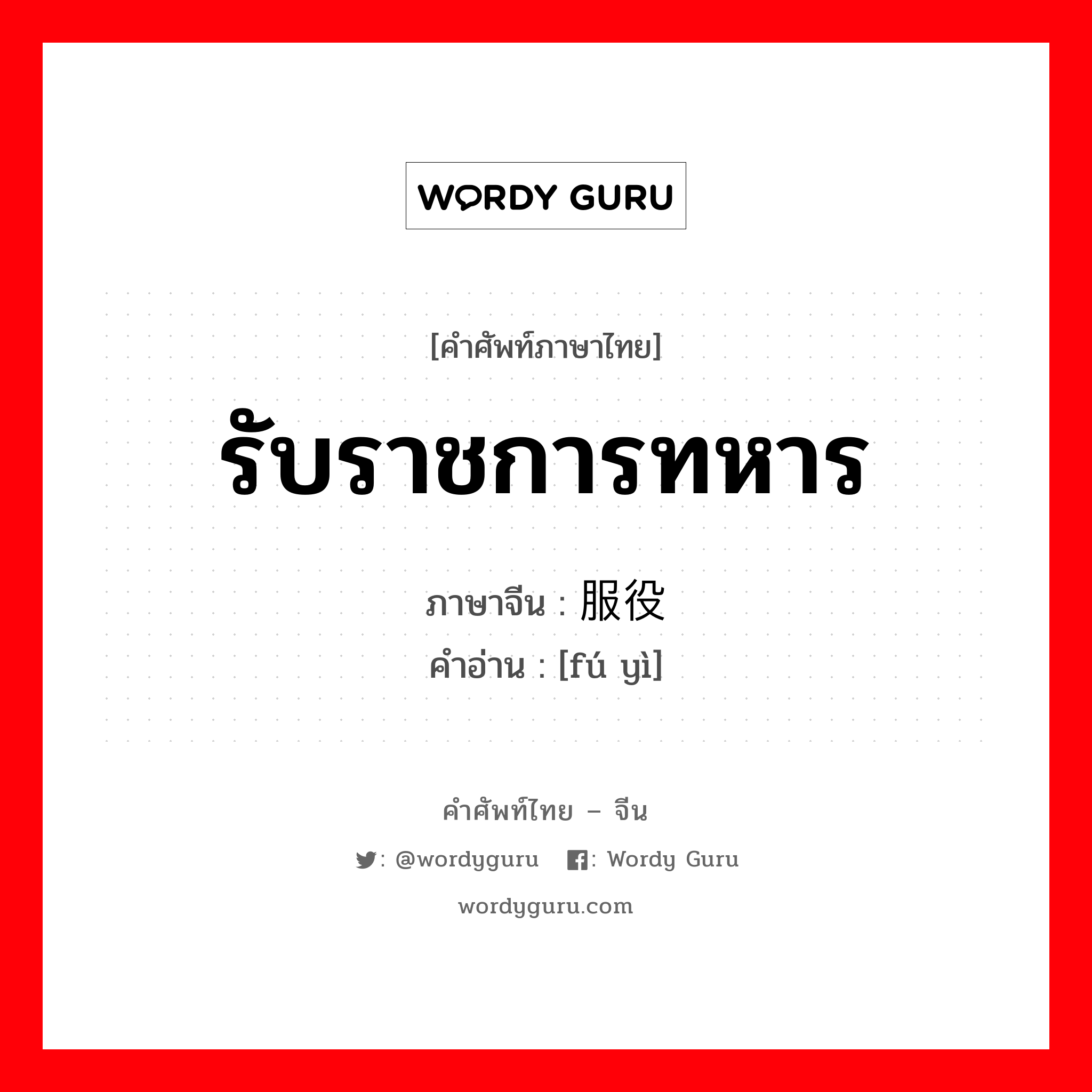 รับราชการทหาร ภาษาจีนคืออะไร, คำศัพท์ภาษาไทย - จีน รับราชการทหาร ภาษาจีน 服役 คำอ่าน [fú yì]