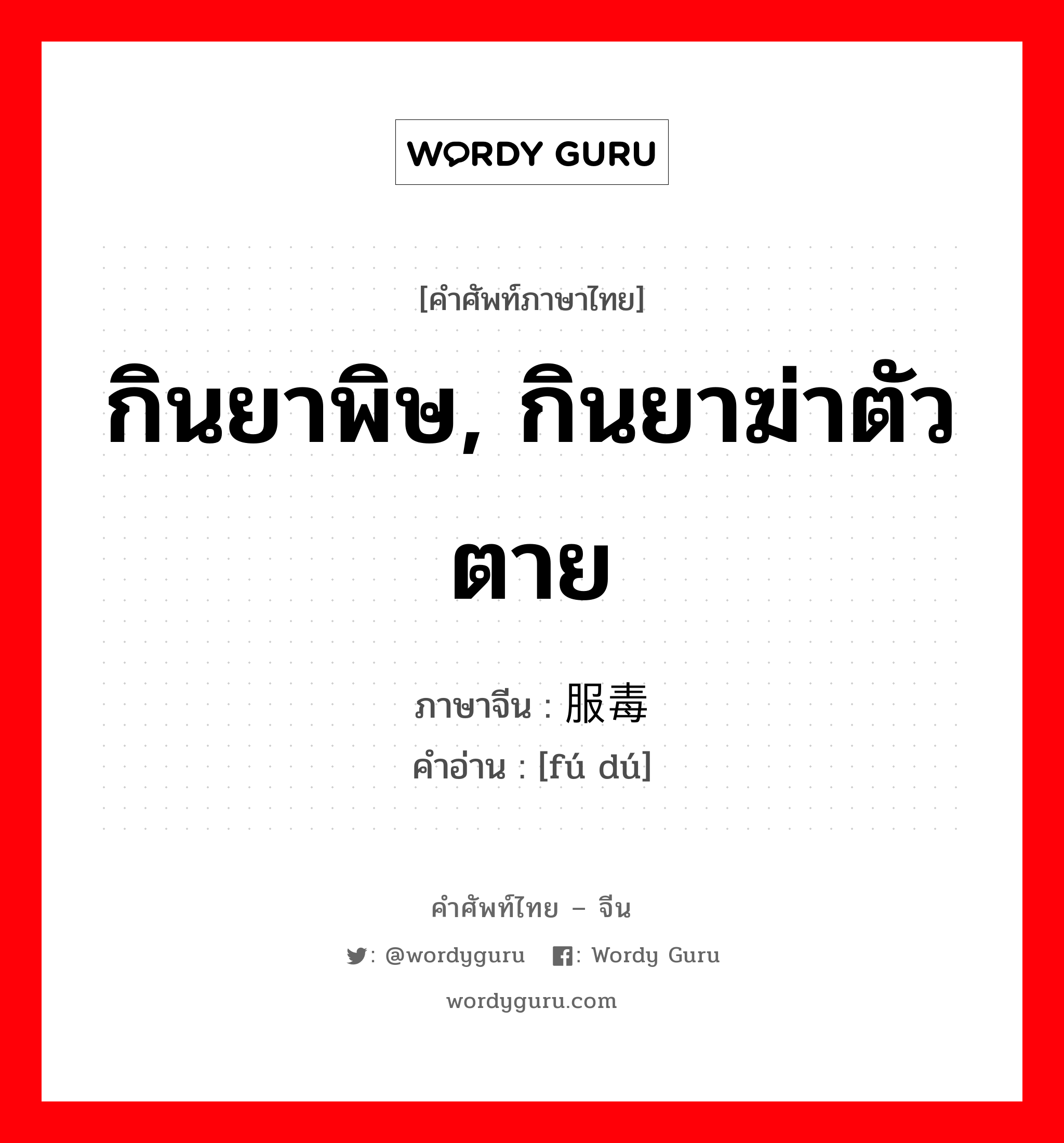 กินยาพิษ, กินยาฆ่าตัวตาย ภาษาจีนคืออะไร, คำศัพท์ภาษาไทย - จีน กินยาพิษ, กินยาฆ่าตัวตาย ภาษาจีน 服毒 คำอ่าน [fú dú]