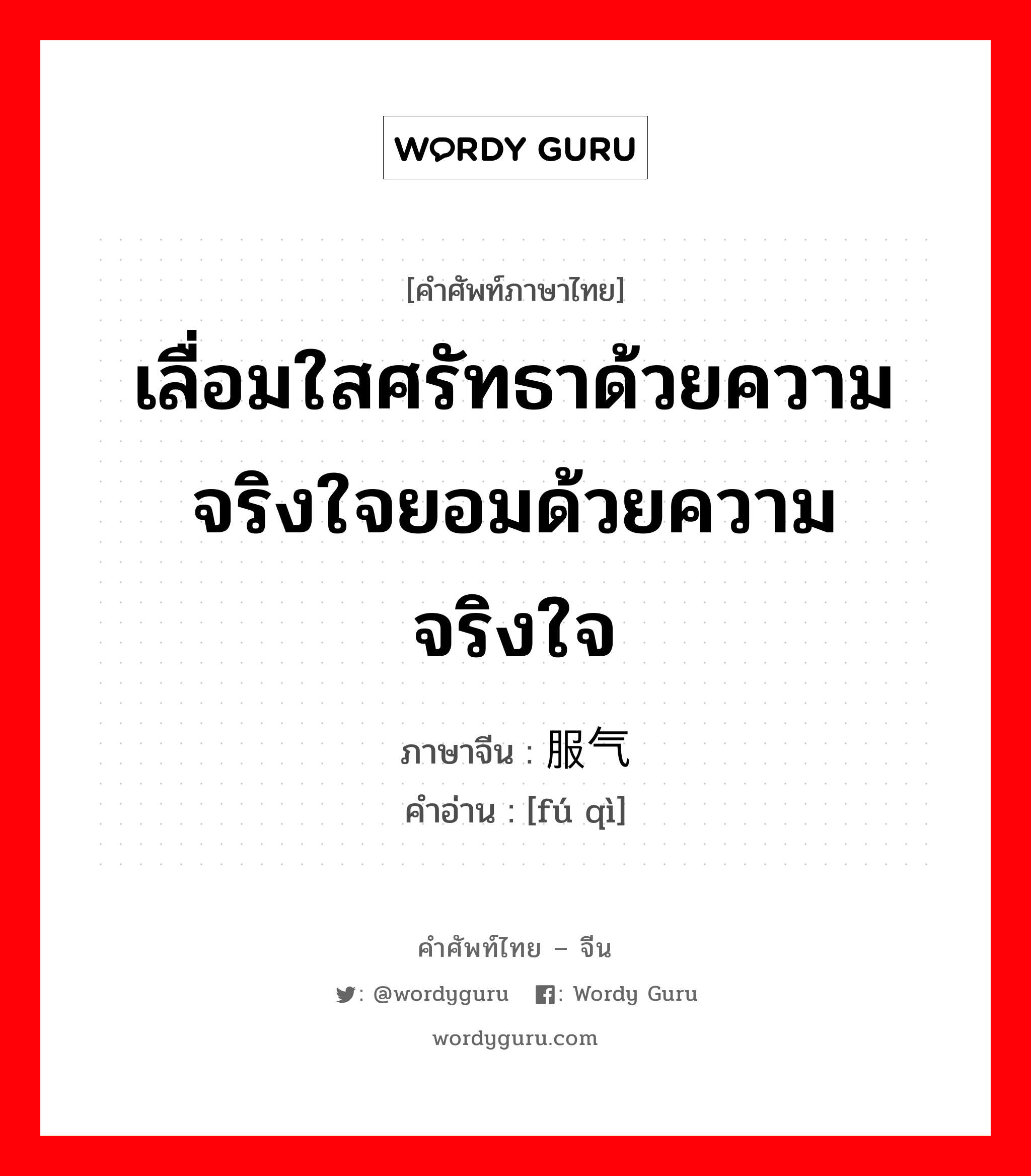 เลื่อมใสศรัทธาด้วยความจริงใจยอมด้วยความจริงใจ ภาษาจีนคืออะไร, คำศัพท์ภาษาไทย - จีน เลื่อมใสศรัทธาด้วยความจริงใจยอมด้วยความจริงใจ ภาษาจีน 服气 คำอ่าน [fú qì]