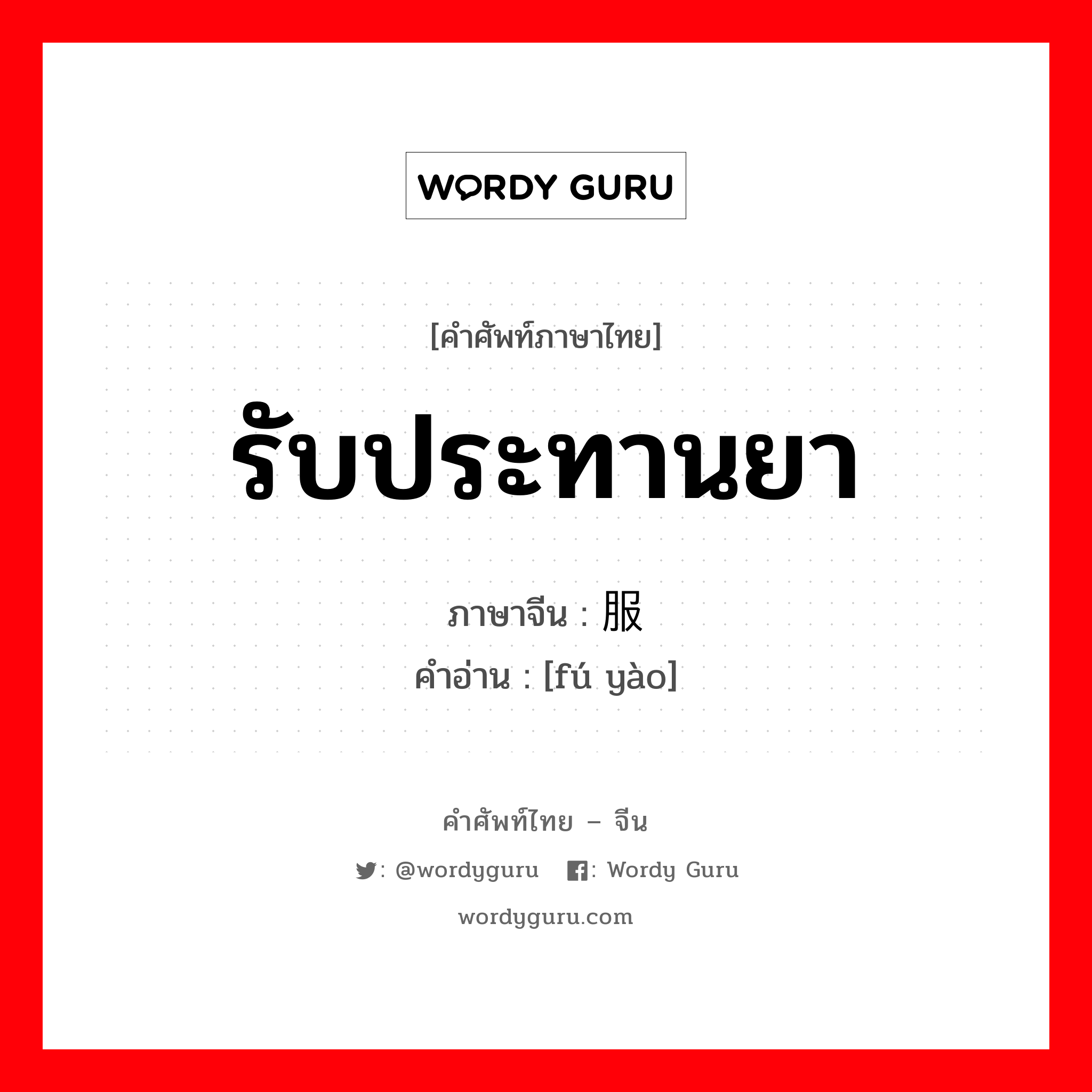 รับประทานยา ภาษาจีนคืออะไร, คำศัพท์ภาษาไทย - จีน รับประทานยา ภาษาจีน 服药 คำอ่าน [fú yào]