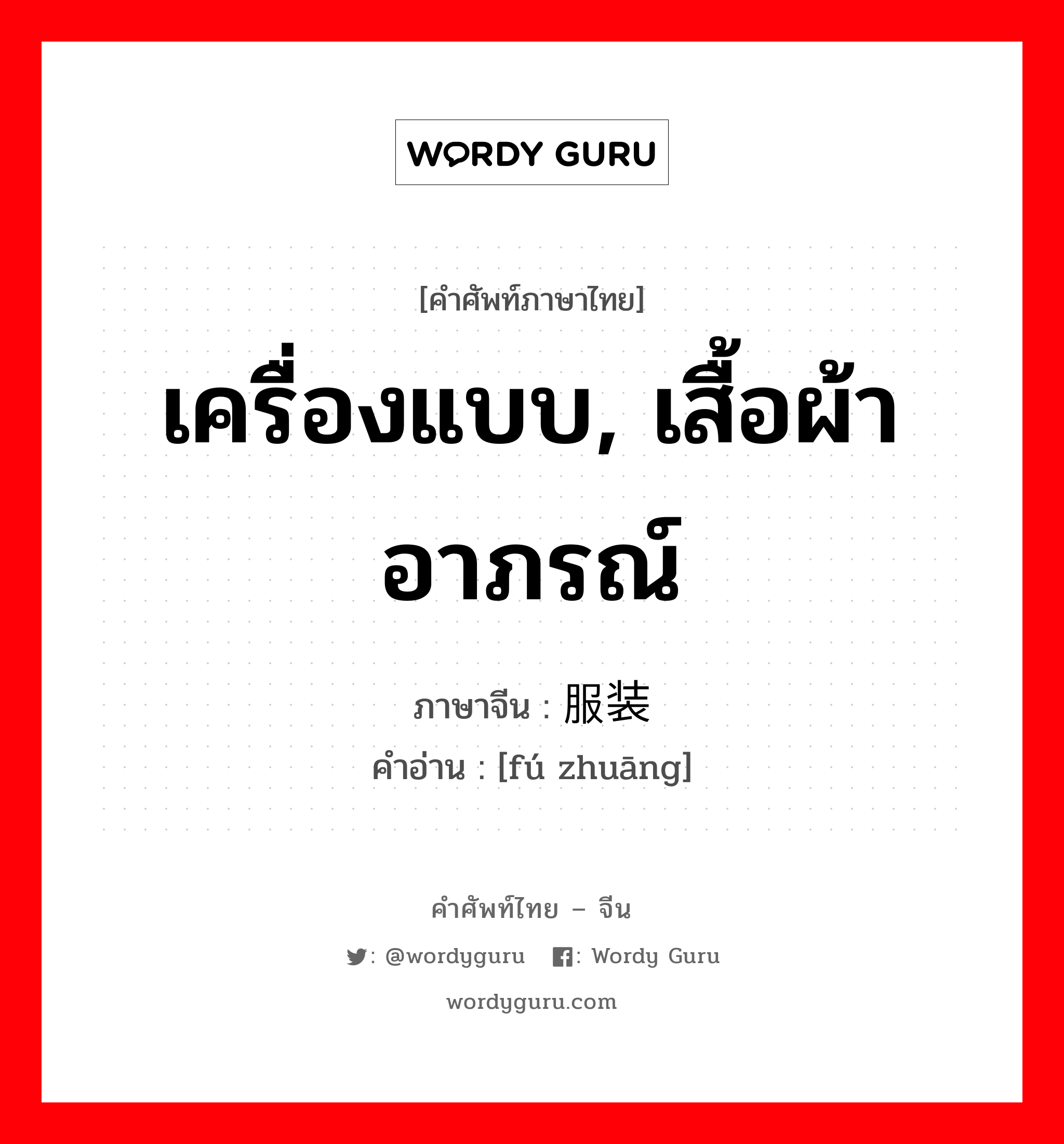 เครื่องแบบ, เสื้อผ้าอาภรณ์ ภาษาจีนคืออะไร, คำศัพท์ภาษาไทย - จีน เครื่องแบบ, เสื้อผ้าอาภรณ์ ภาษาจีน 服装 คำอ่าน [fú zhuāng]