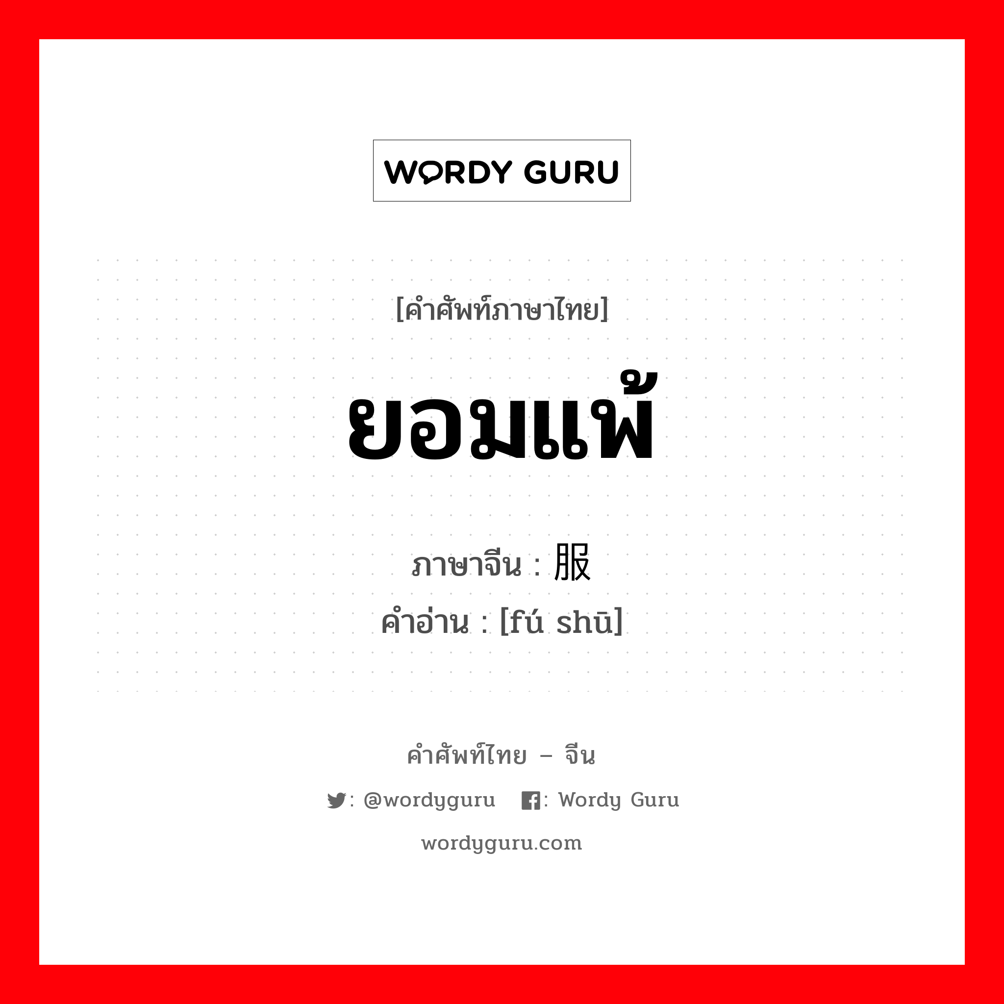 ยอมแพ้ ภาษาจีนคืออะไร, คำศัพท์ภาษาไทย - จีน ยอมแพ้ ภาษาจีน 服输 คำอ่าน [fú shū]