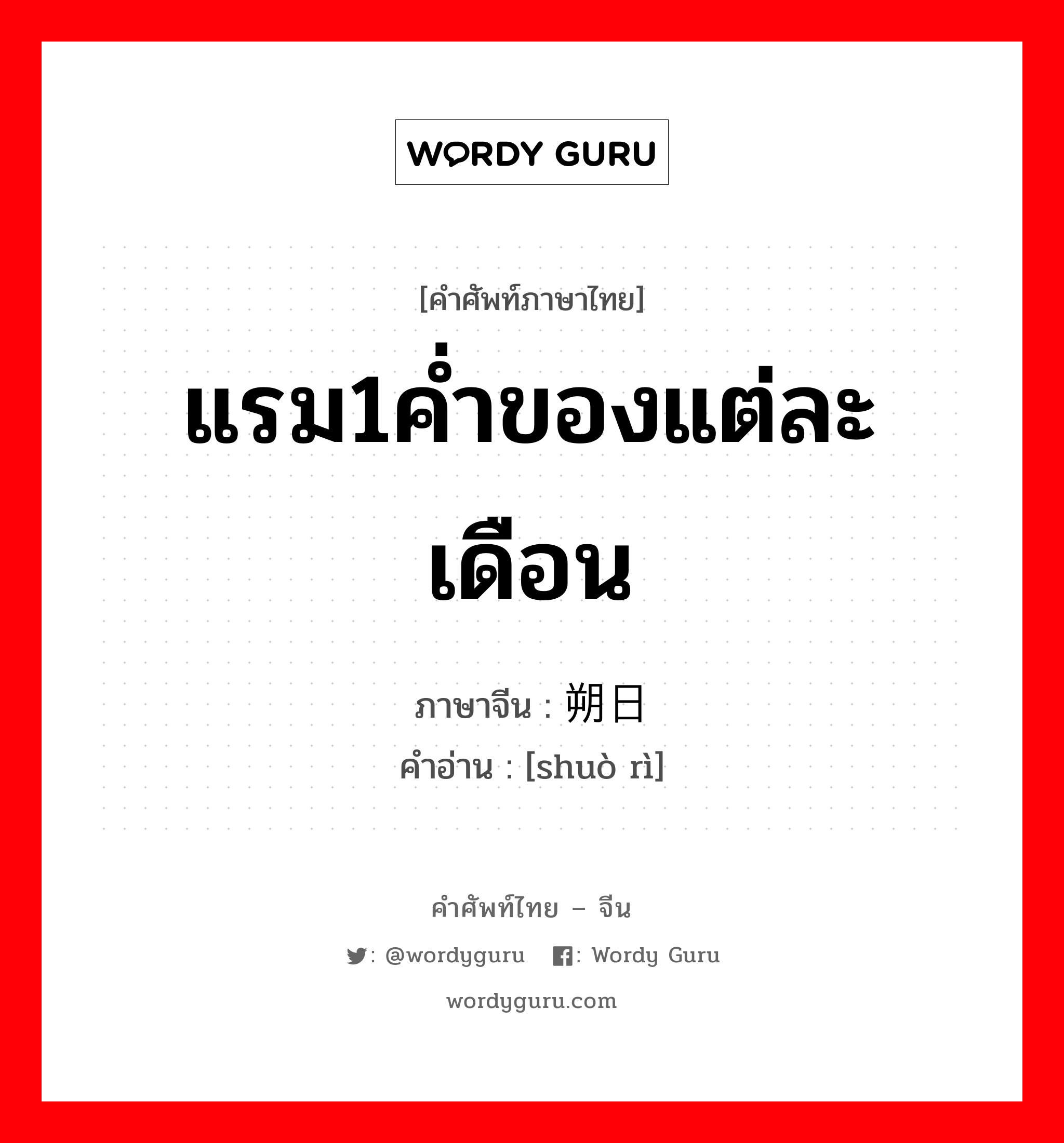 แรม1ค่ำของแต่ละเดือน ภาษาจีนคืออะไร, คำศัพท์ภาษาไทย - จีน แรม1ค่ำของแต่ละเดือน ภาษาจีน 朔日 คำอ่าน [shuò rì]