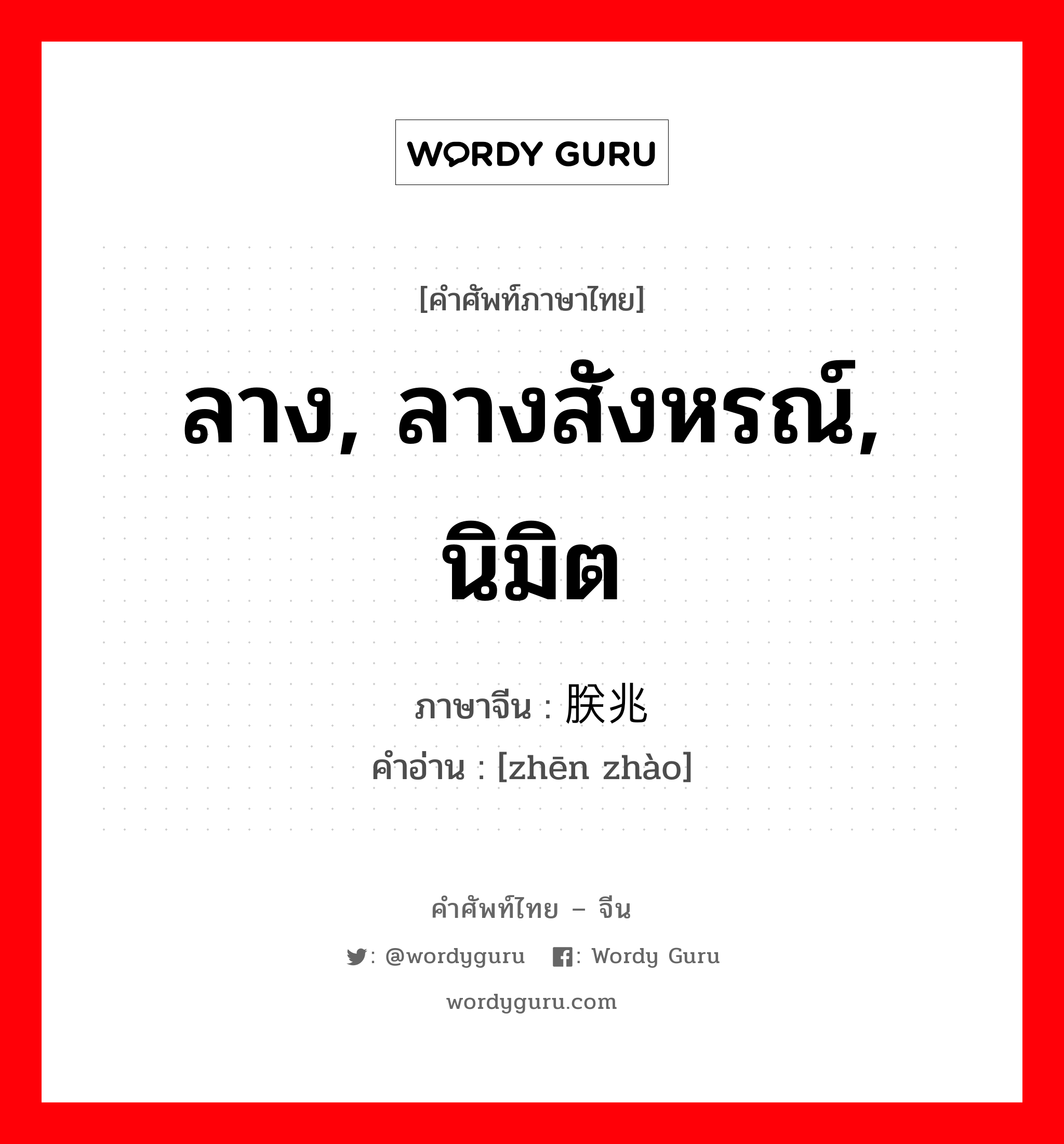 ลาง, ลางสังหรณ์, นิมิต ภาษาจีนคืออะไร, คำศัพท์ภาษาไทย - จีน ลาง, ลางสังหรณ์, นิมิต ภาษาจีน 朕兆 คำอ่าน [zhēn zhào]