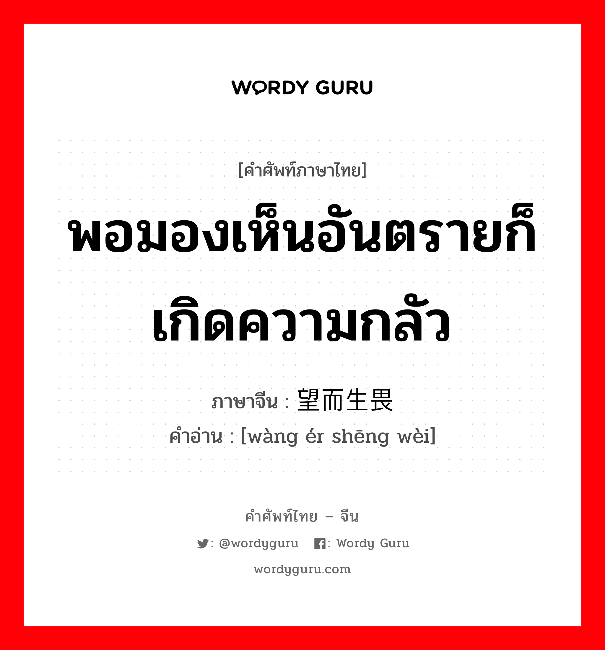 พอมองเห็นอันตรายก็เกิดความกลัว ภาษาจีนคืออะไร, คำศัพท์ภาษาไทย - จีน พอมองเห็นอันตรายก็เกิดความกลัว ภาษาจีน 望而生畏 คำอ่าน [wàng ér shēng wèi]