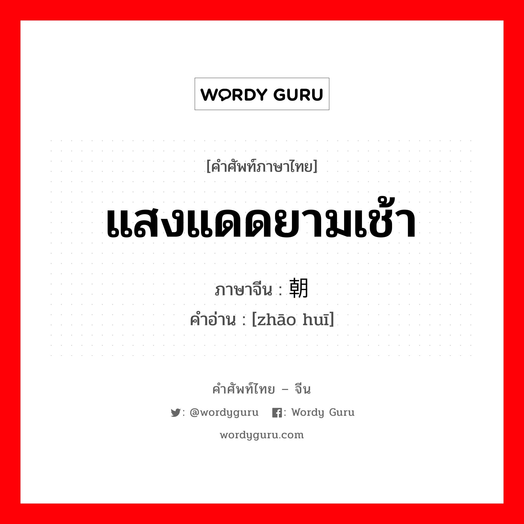 แสงแดดยามเช้า ภาษาจีนคืออะไร, คำศัพท์ภาษาไทย - จีน แสงแดดยามเช้า ภาษาจีน 朝晖 คำอ่าน [zhāo huī]