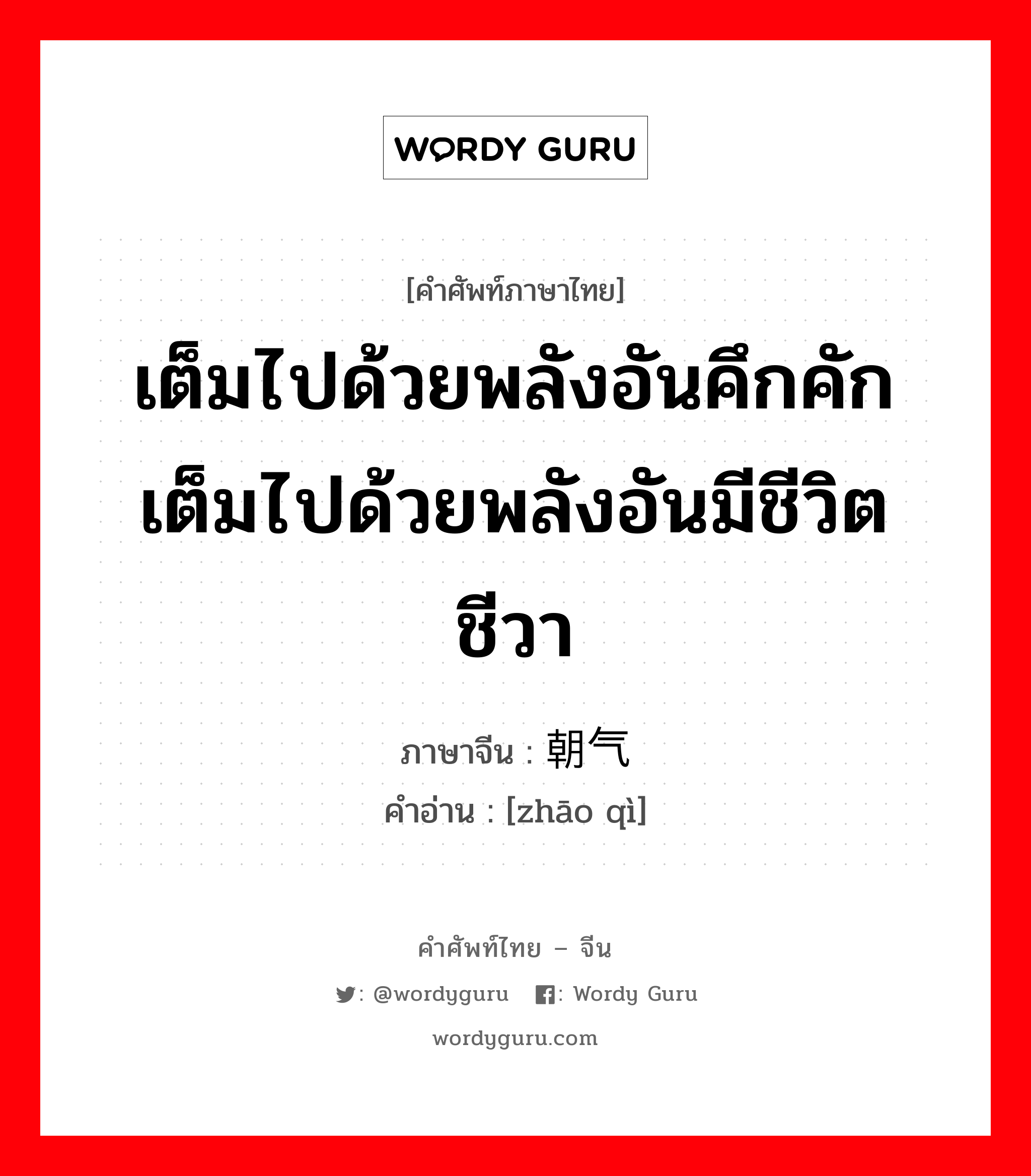 เต็มไปด้วยพลังอันคึกคัก เต็มไปด้วยพลังอันมีชีวิตชีวา ภาษาจีนคืออะไร, คำศัพท์ภาษาไทย - จีน เต็มไปด้วยพลังอันคึกคัก เต็มไปด้วยพลังอันมีชีวิตชีวา ภาษาจีน 朝气 คำอ่าน [zhāo qì]