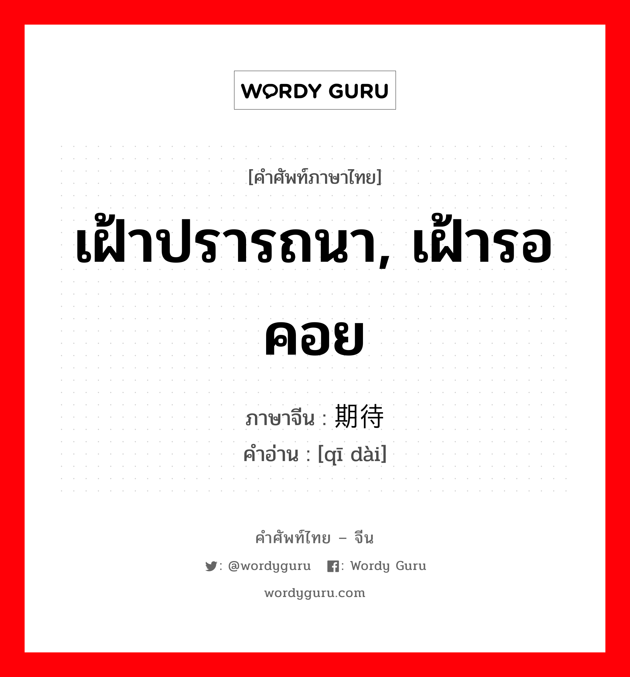 เฝ้าปรารถนา, เฝ้ารอคอย ภาษาจีนคืออะไร, คำศัพท์ภาษาไทย - จีน เฝ้าปรารถนา, เฝ้ารอคอย ภาษาจีน 期待 คำอ่าน [qī dài]