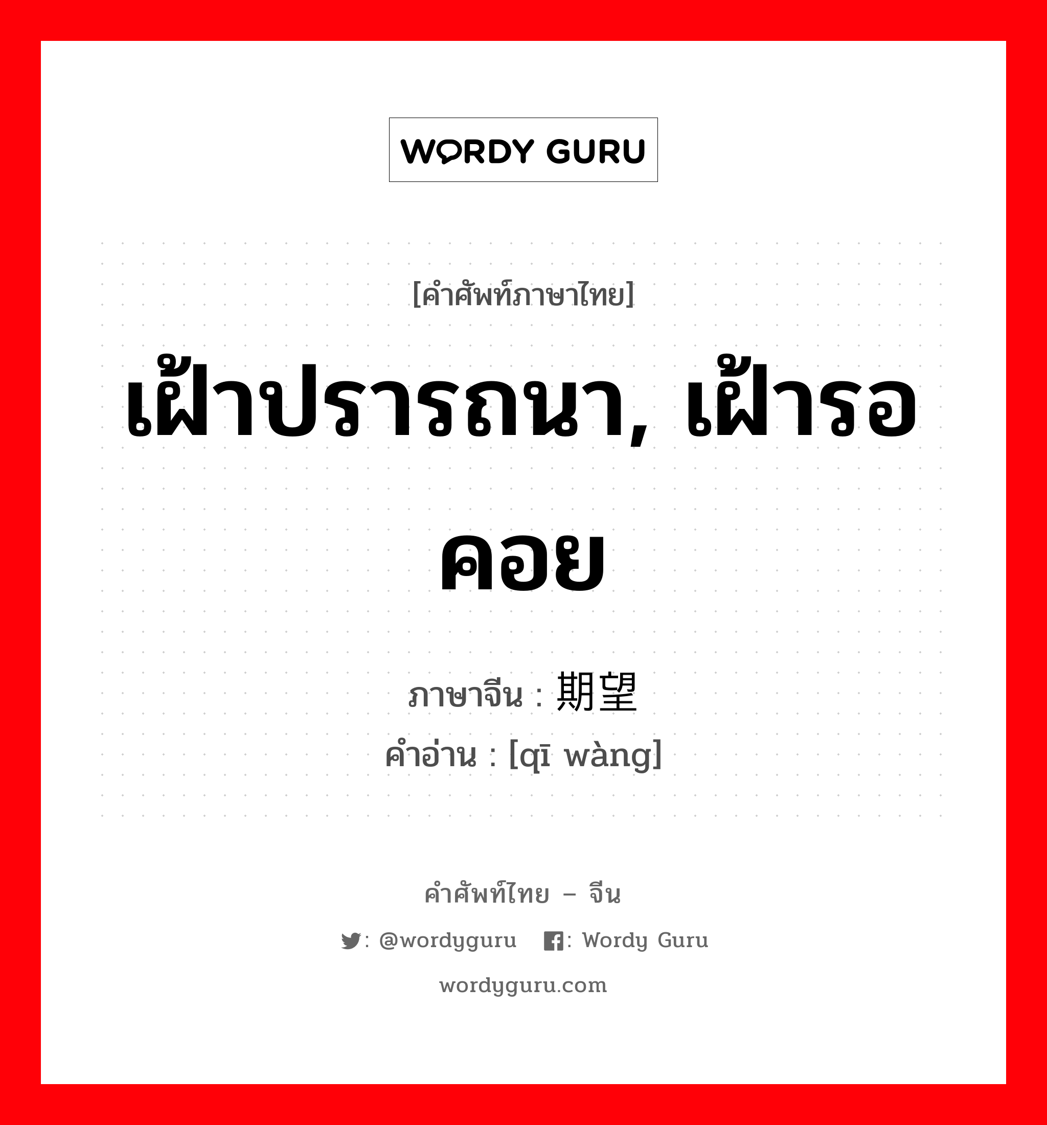 เฝ้าปรารถนา, เฝ้ารอคอย ภาษาจีนคืออะไร, คำศัพท์ภาษาไทย - จีน เฝ้าปรารถนา, เฝ้ารอคอย ภาษาจีน 期望 คำอ่าน [qī wàng]