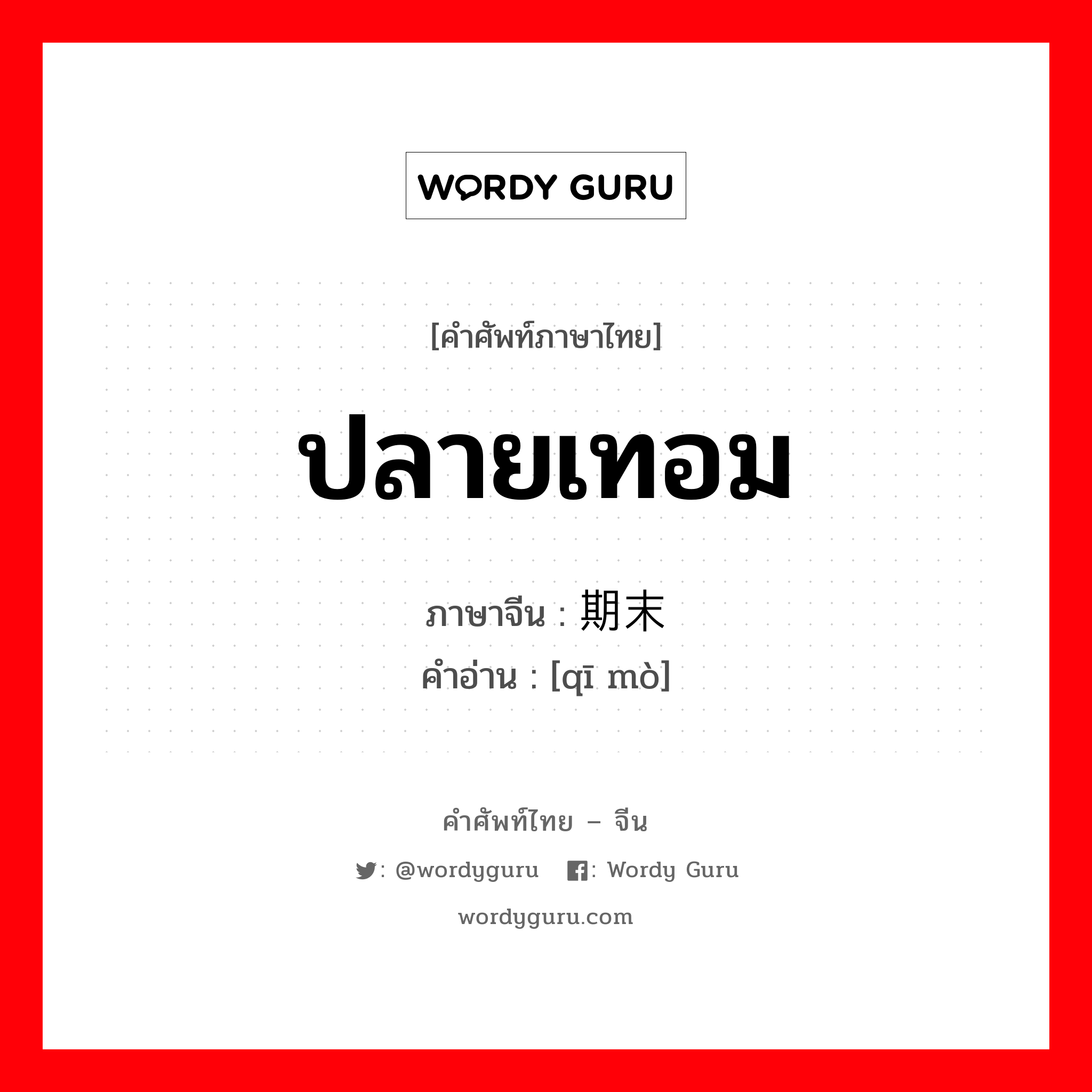 ปลายเทอม ภาษาจีนคืออะไร, คำศัพท์ภาษาไทย - จีน ปลายเทอม ภาษาจีน 期末 คำอ่าน [qī mò]