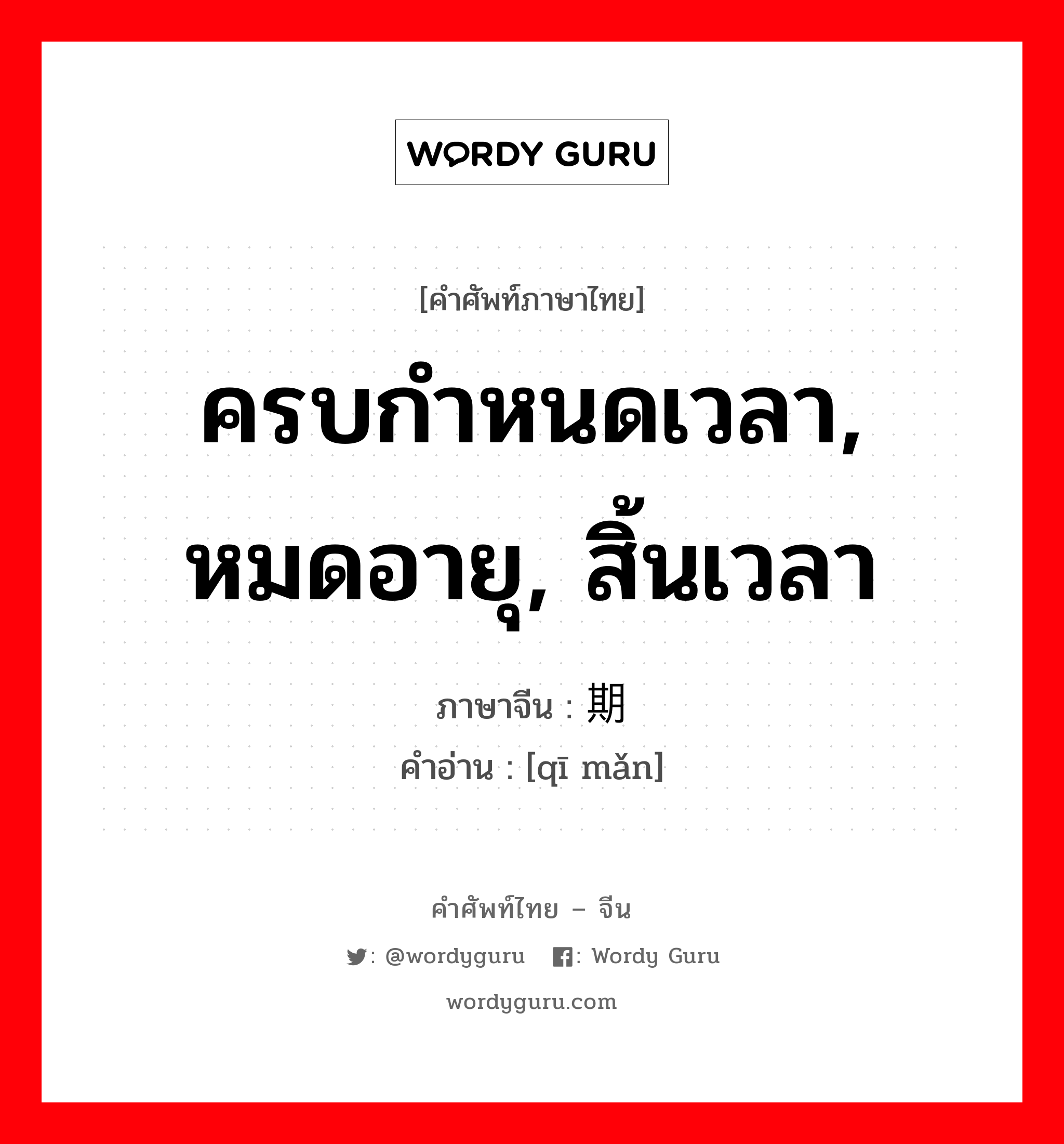 ครบกำหนดเวลา, หมดอายุ, สิ้นเวลา ภาษาจีนคืออะไร, คำศัพท์ภาษาไทย - จีน ครบกำหนดเวลา, หมดอายุ, สิ้นเวลา ภาษาจีน 期满 คำอ่าน [qī mǎn]