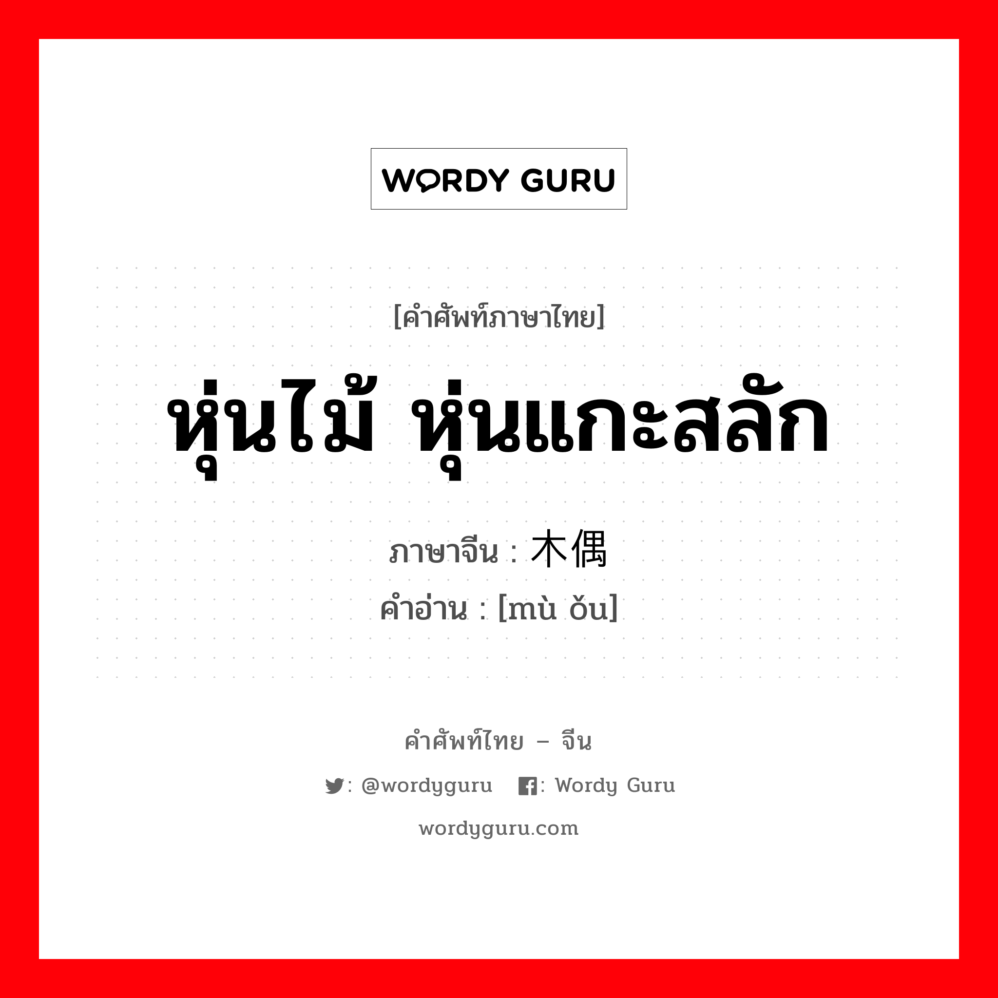 หุ่นไม้ หุ่นแกะสลัก ภาษาจีนคืออะไร, คำศัพท์ภาษาไทย - จีน หุ่นไม้ หุ่นแกะสลัก ภาษาจีน 木偶 คำอ่าน [mù ǒu]