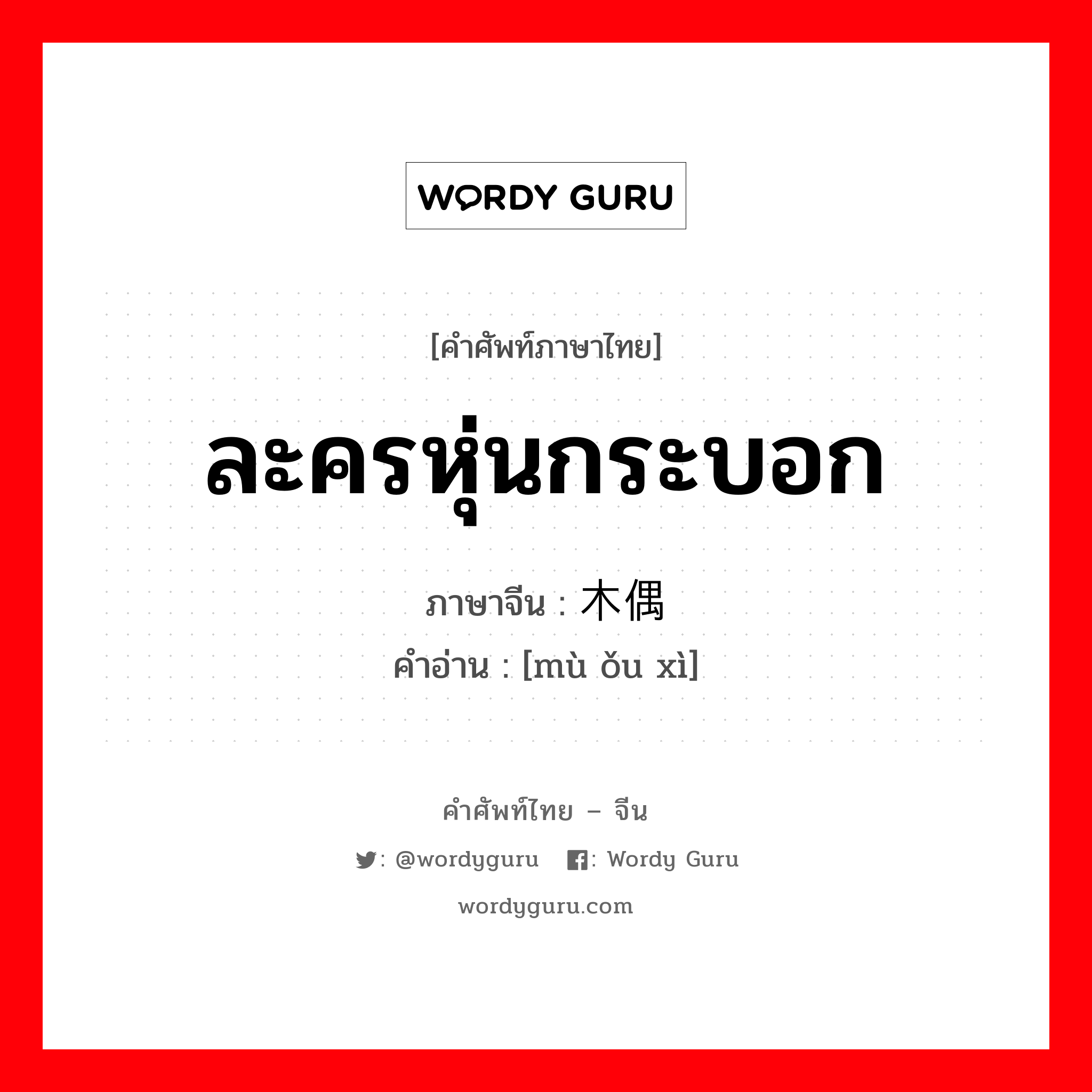 ละครหุ่นกระบอก ภาษาจีนคืออะไร, คำศัพท์ภาษาไทย - จีน ละครหุ่นกระบอก ภาษาจีน 木偶戏 คำอ่าน [mù ǒu xì]