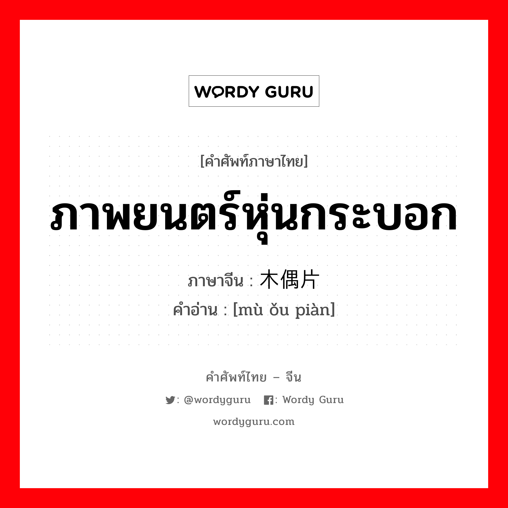 ภาพยนตร์หุ่นกระบอก ภาษาจีนคืออะไร, คำศัพท์ภาษาไทย - จีน ภาพยนตร์หุ่นกระบอก ภาษาจีน 木偶片 คำอ่าน [mù ǒu piàn]