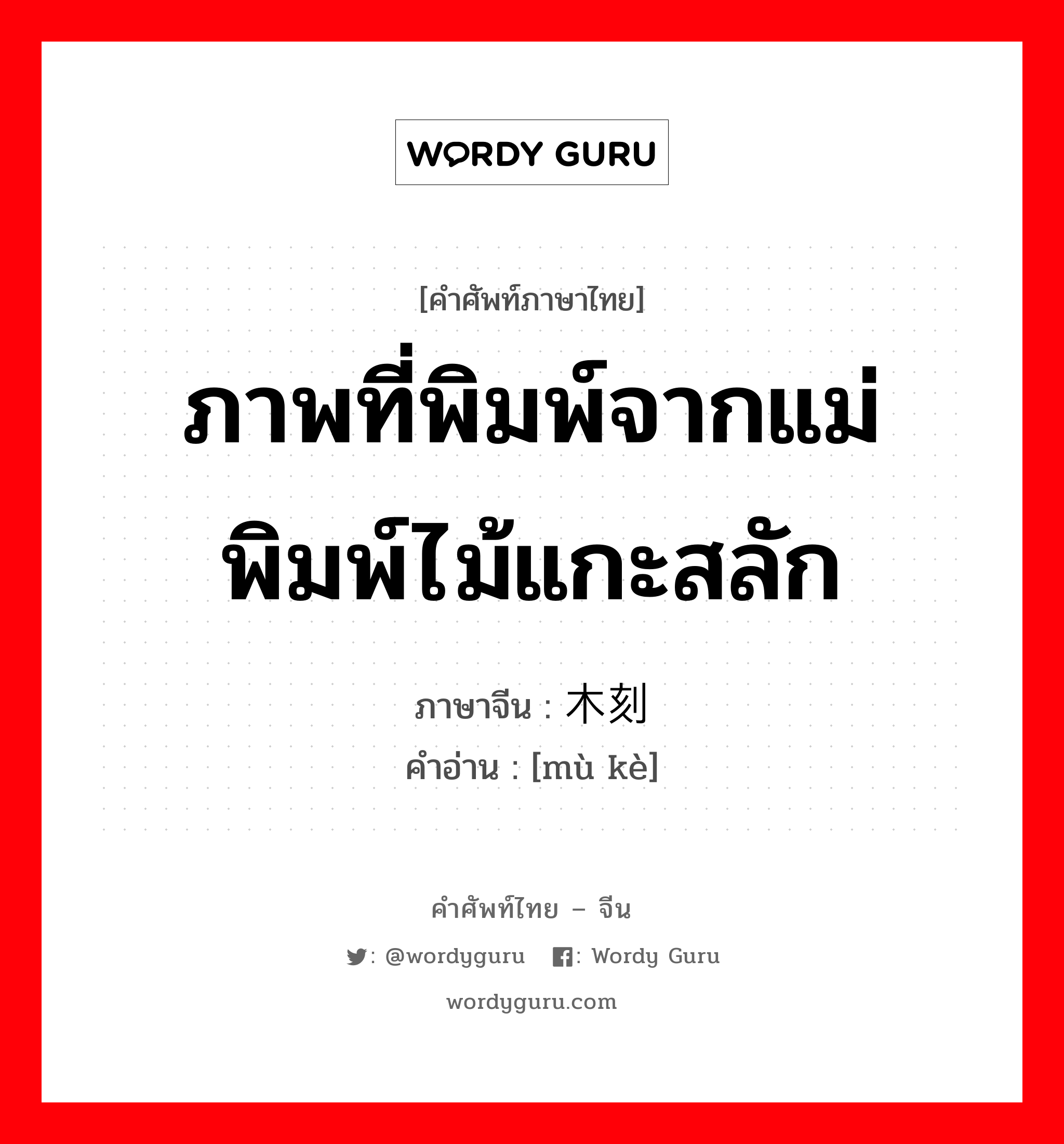 ภาพที่พิมพ์จากแม่พิมพ์ไม้แกะสลัก ภาษาจีนคืออะไร, คำศัพท์ภาษาไทย - จีน ภาพที่พิมพ์จากแม่พิมพ์ไม้แกะสลัก ภาษาจีน 木刻 คำอ่าน [mù kè]