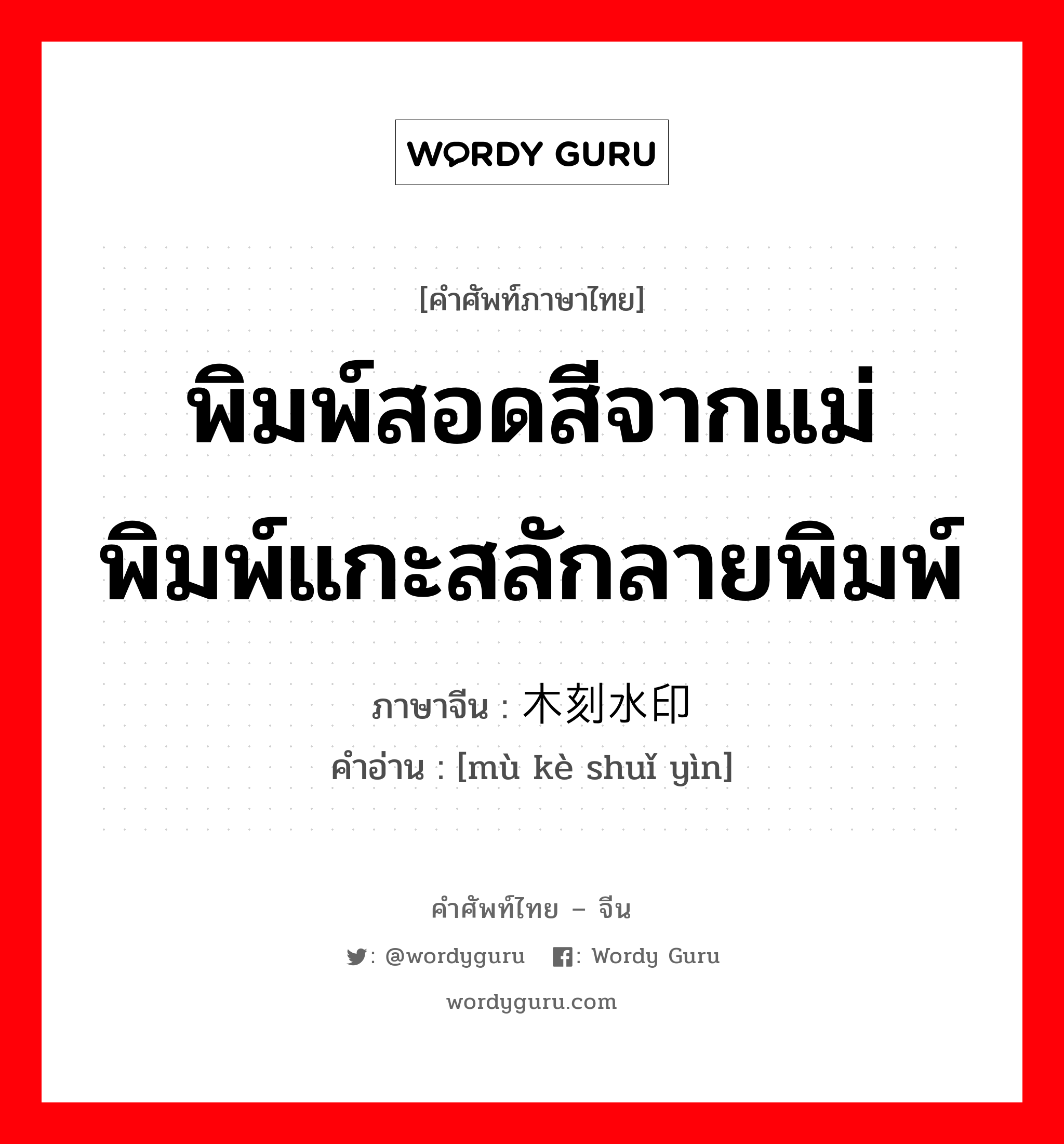 พิมพ์สอดสีจากแม่พิมพ์แกะสลักลายพิมพ์ ภาษาจีนคืออะไร, คำศัพท์ภาษาไทย - จีน พิมพ์สอดสีจากแม่พิมพ์แกะสลักลายพิมพ์ ภาษาจีน 木刻水印 คำอ่าน [mù kè shuǐ yìn]